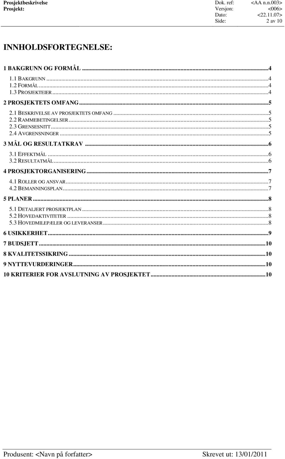 .. 6 4 PROSJEKTORGANISERING... 7 4.1 ROLLER OG ANSVAR... 7 4.2 BEMANNINGSPLAN... 7 5 PLANER... 8 5.1 DETALJERT PROSJEKTPLAN... 8 5.2 HOVEDAKTIVITETER... 8 5.3 HOVEDMILEPÆLER OG LEVERANSER.