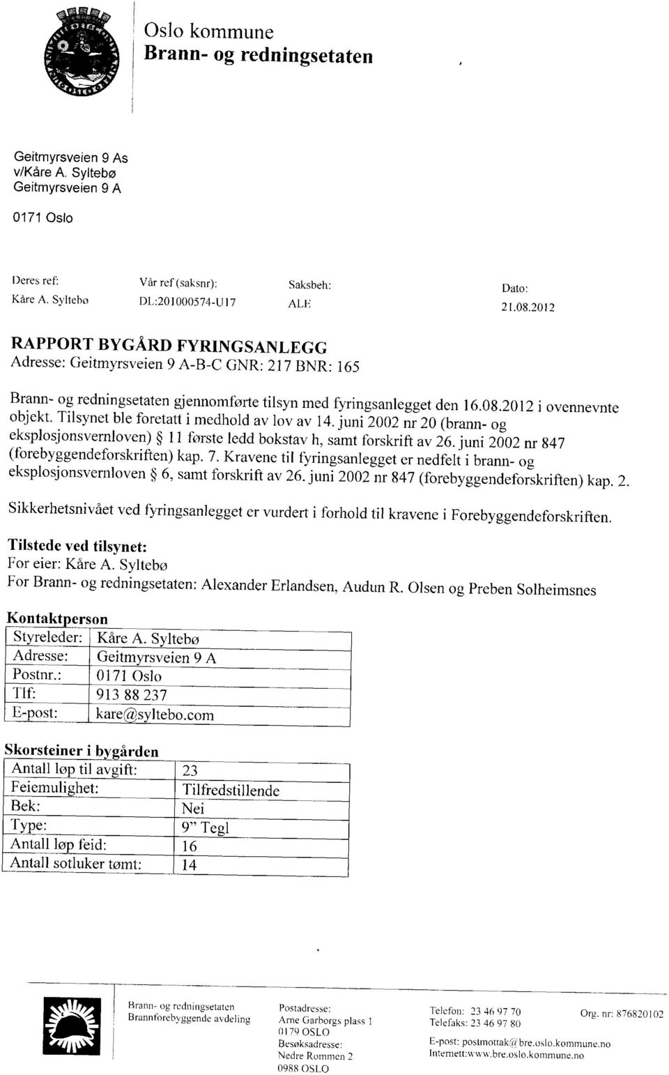 Tilsynet ble foretatt i medhold av lov av ll.juni ZOOZiTZO(brann- og eksplosjonsvernloven) $ l1 forste ledd bokstav h, samt forskrift av 26.juni 2002 nr g47 (forebyggendeforskriften) kap. 7.