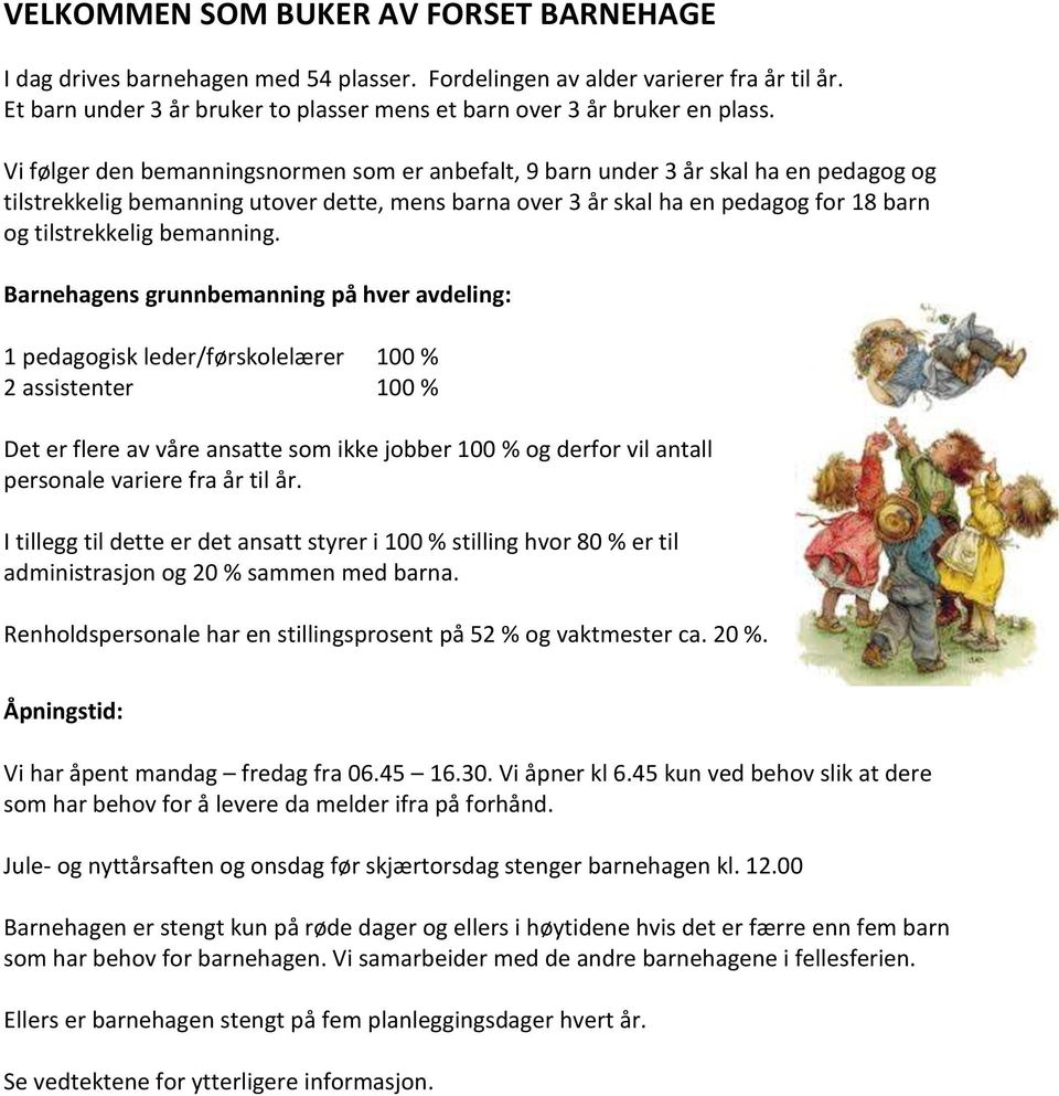 Vi følger den bemanningsnormen som er anbefalt, 9 barn under 3 år skal ha en pedagog og tilstrekkelig bemanning utover dette, mens barna over 3 år skal ha en pedagog for 18 barn og tilstrekkelig