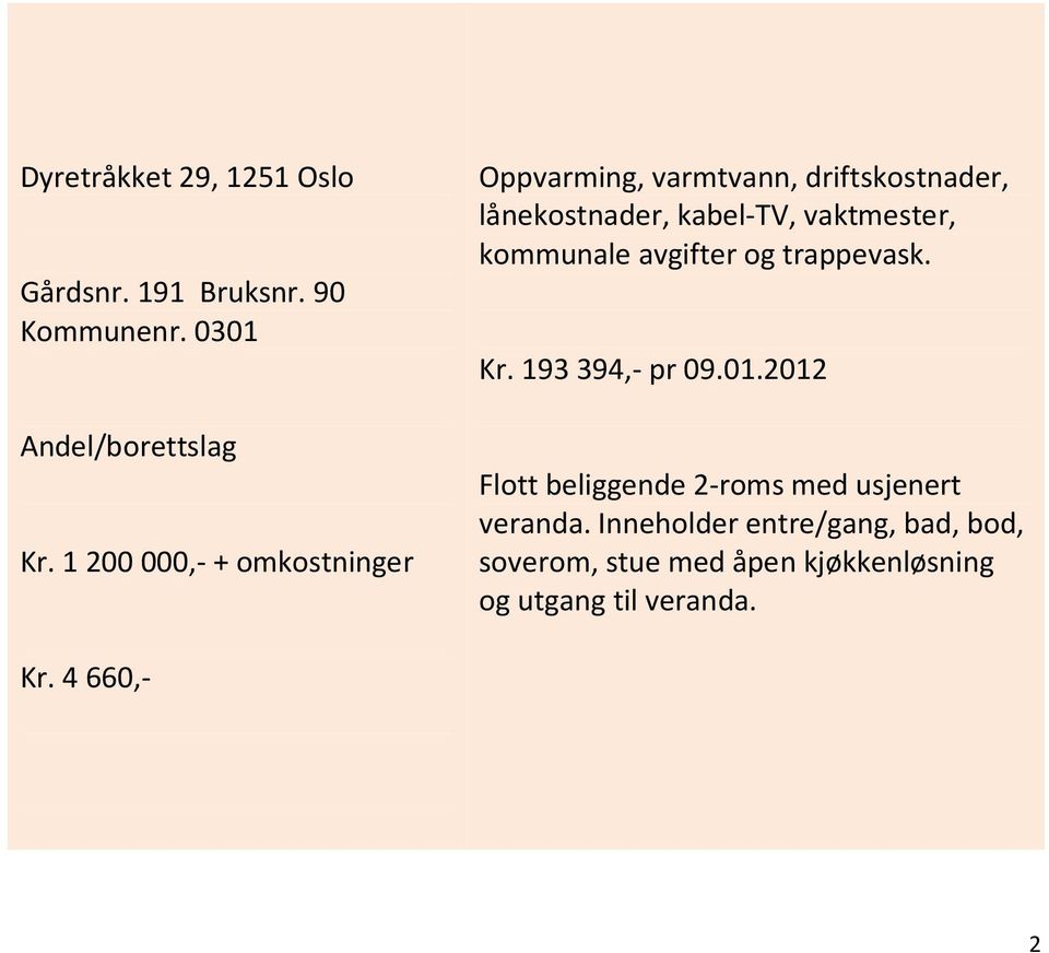 4 660,- FELLESKOSTNADER INKLUDERER: Oppvarming, varmtvann, driftskostnader, lånekostnader, kabel-tv, vaktmester, kommunale avgifter og