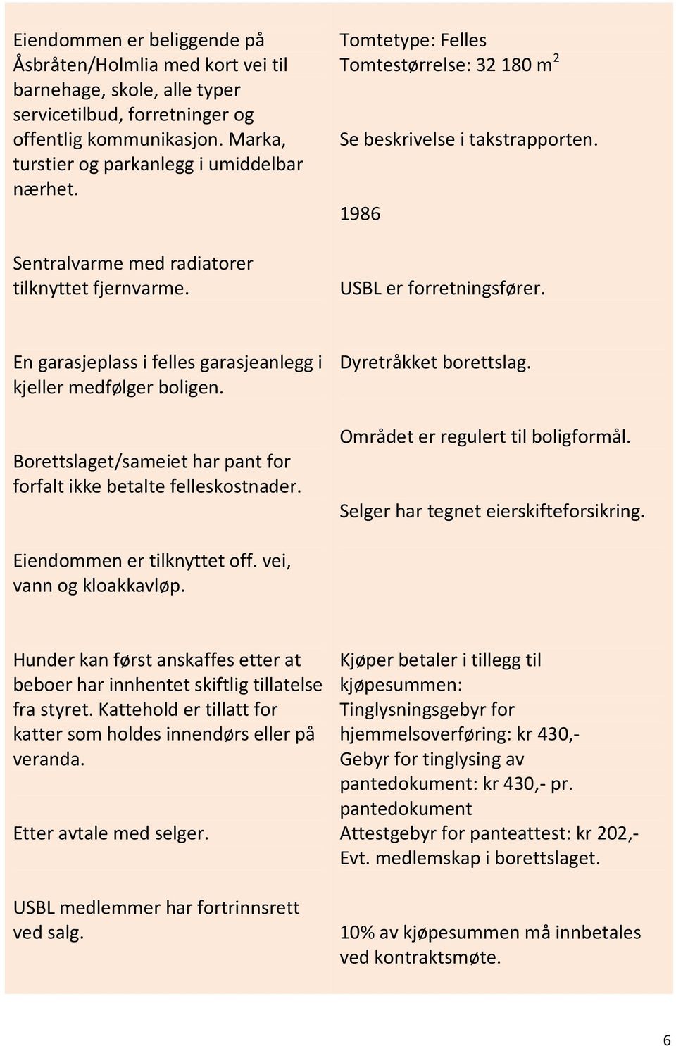 PARKERING / GARASJE: En garasjeplass i felles garasjeanlegg i kjeller medfølger boligen. PANT: Borettslaget/sameiet har pant for forfalt ikke betalte felleskostnader.