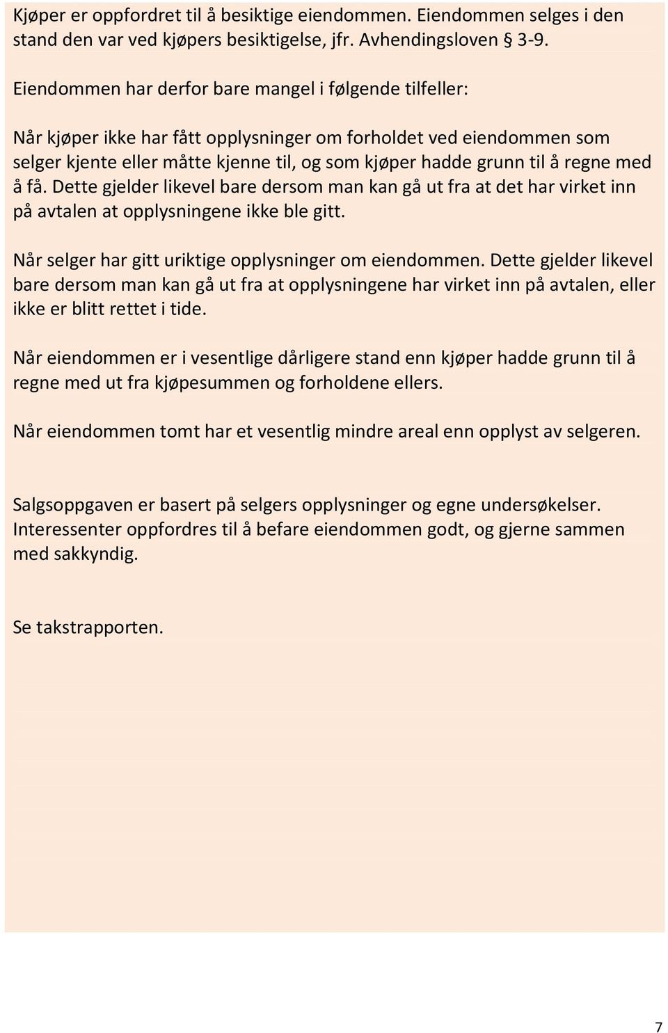 regne med å få. Dette gjelder likevel bare dersom man kan gå ut fra at det har virket inn på avtalen at opplysningene ikke ble gitt. Når selger har gitt uriktige opplysninger om eiendommen.