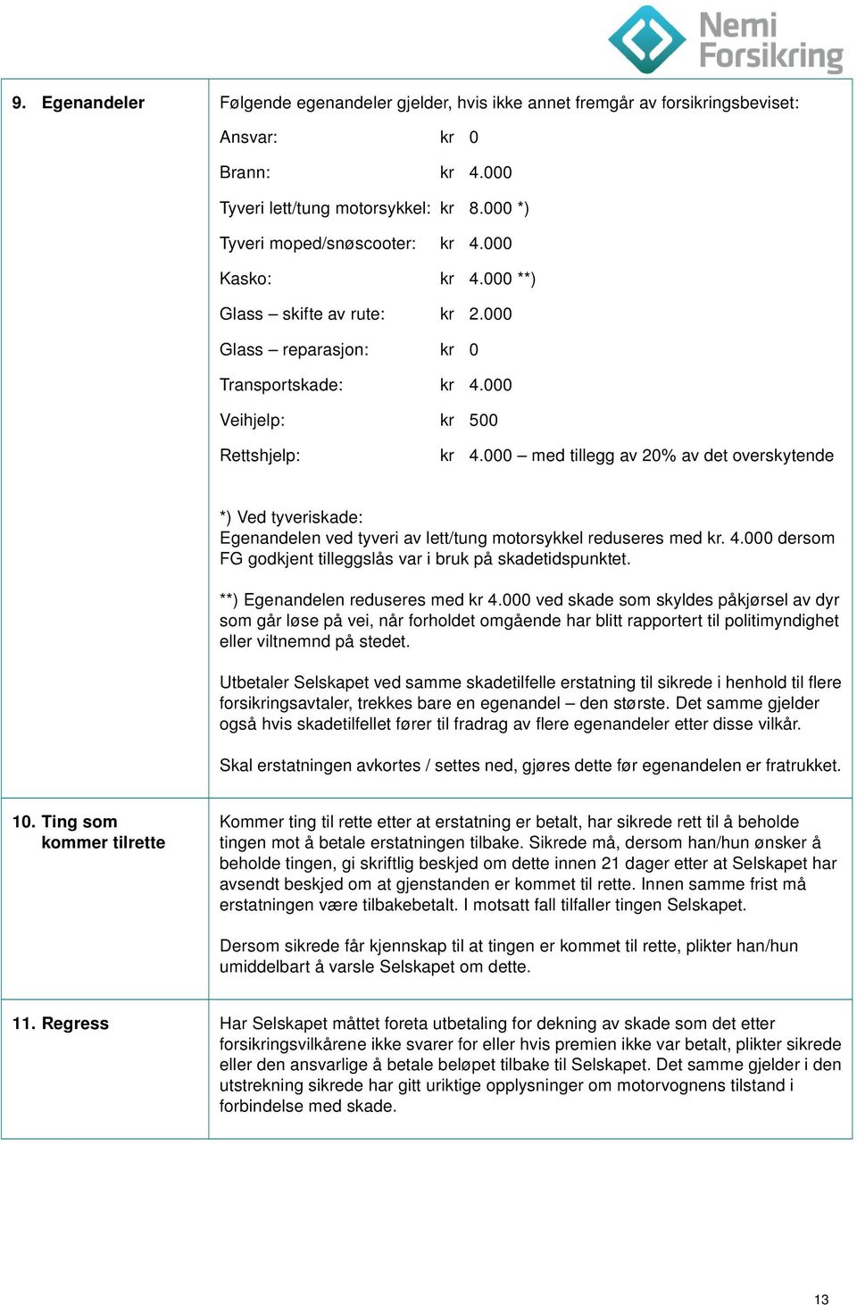 000 med tillegg av 20% av det overskytende *) Ved tyveriskade: Egenandelen ved tyveri av lett/tung motorsykkel reduseres med kr. 4.000 dersom FG godkjent tilleggslås var i bruk på skadetidspunktet.