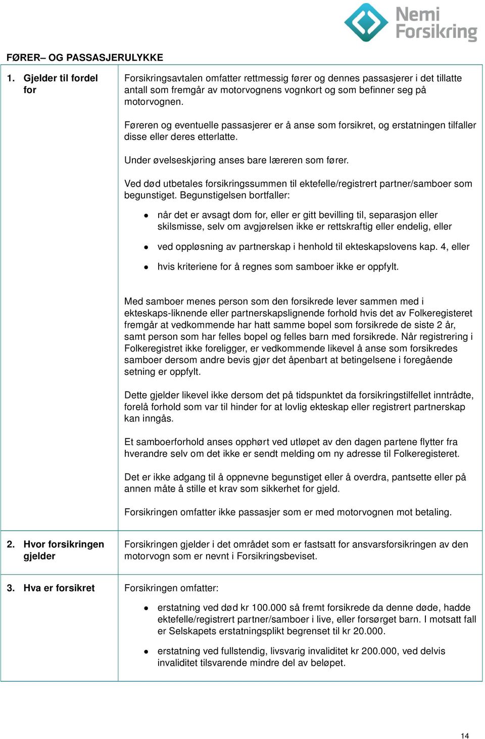 Føreren og eventuelle passasjerer er å anse som forsikret, og erstatningen tilfaller disse eller deres etterlatte. Under øvelseskjøring anses bare læreren som fører.