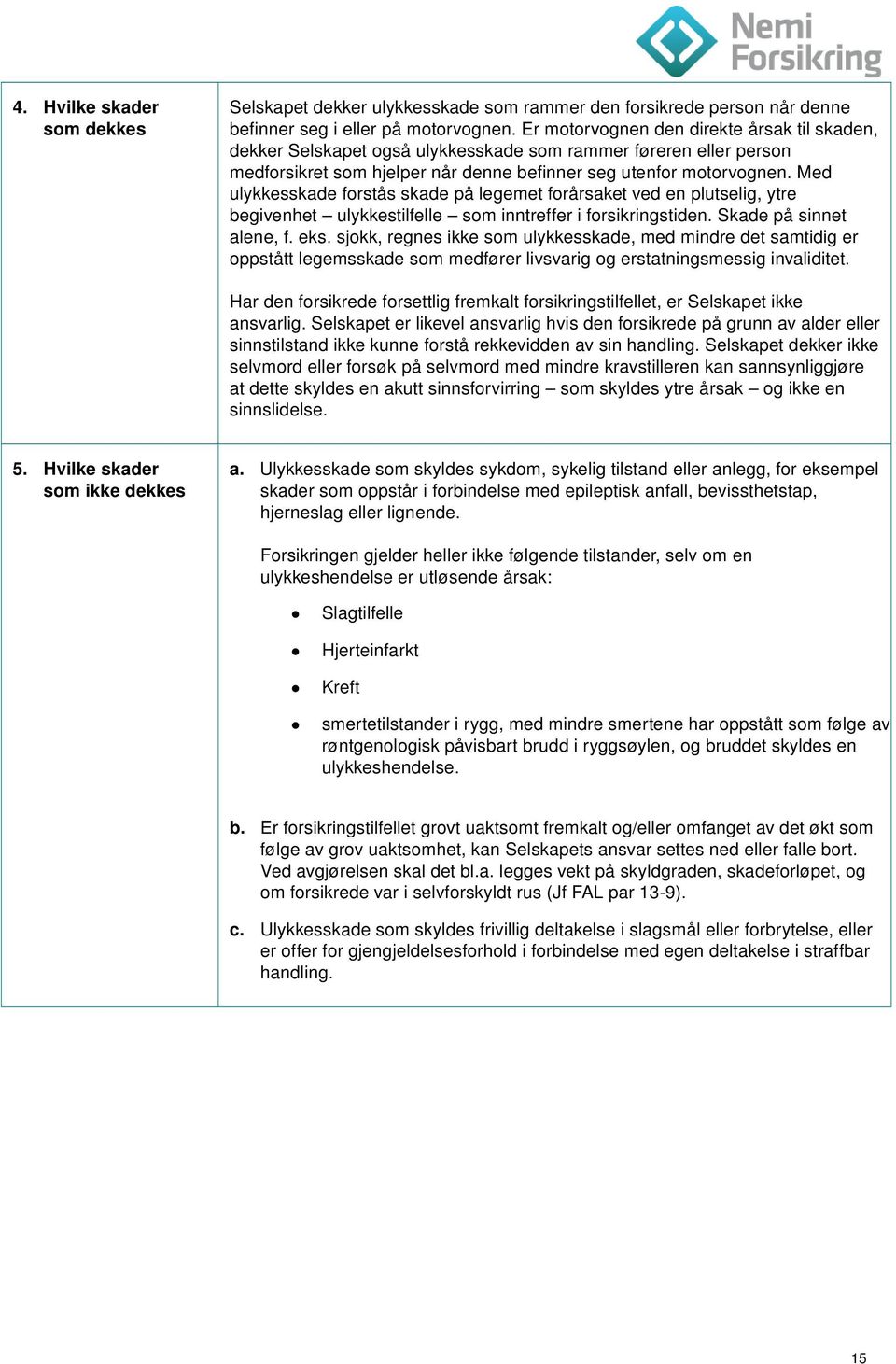 Med ulykkesskade forstås skade på legemet forårsaket ved en plutselig, ytre begivenhet ulykkestilfelle som inntreffer i forsikringstiden. Skade på sinnet alene, f. eks.