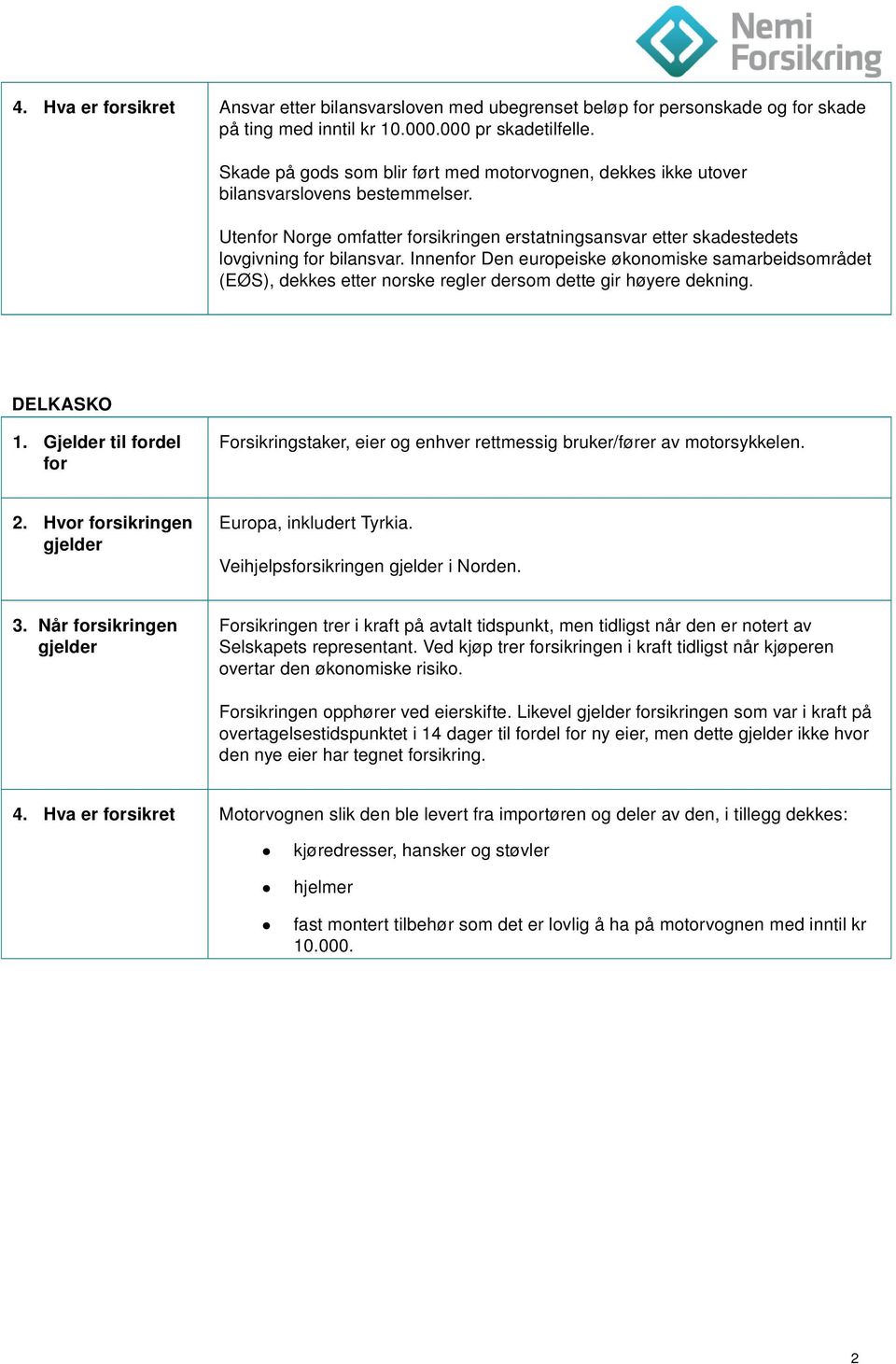 Innenfor Den europeiske økonomiske samarbeidsområdet (EØS), dekkes etter norske regler dersom dette gir høyere dekning. DELKASKO 1.