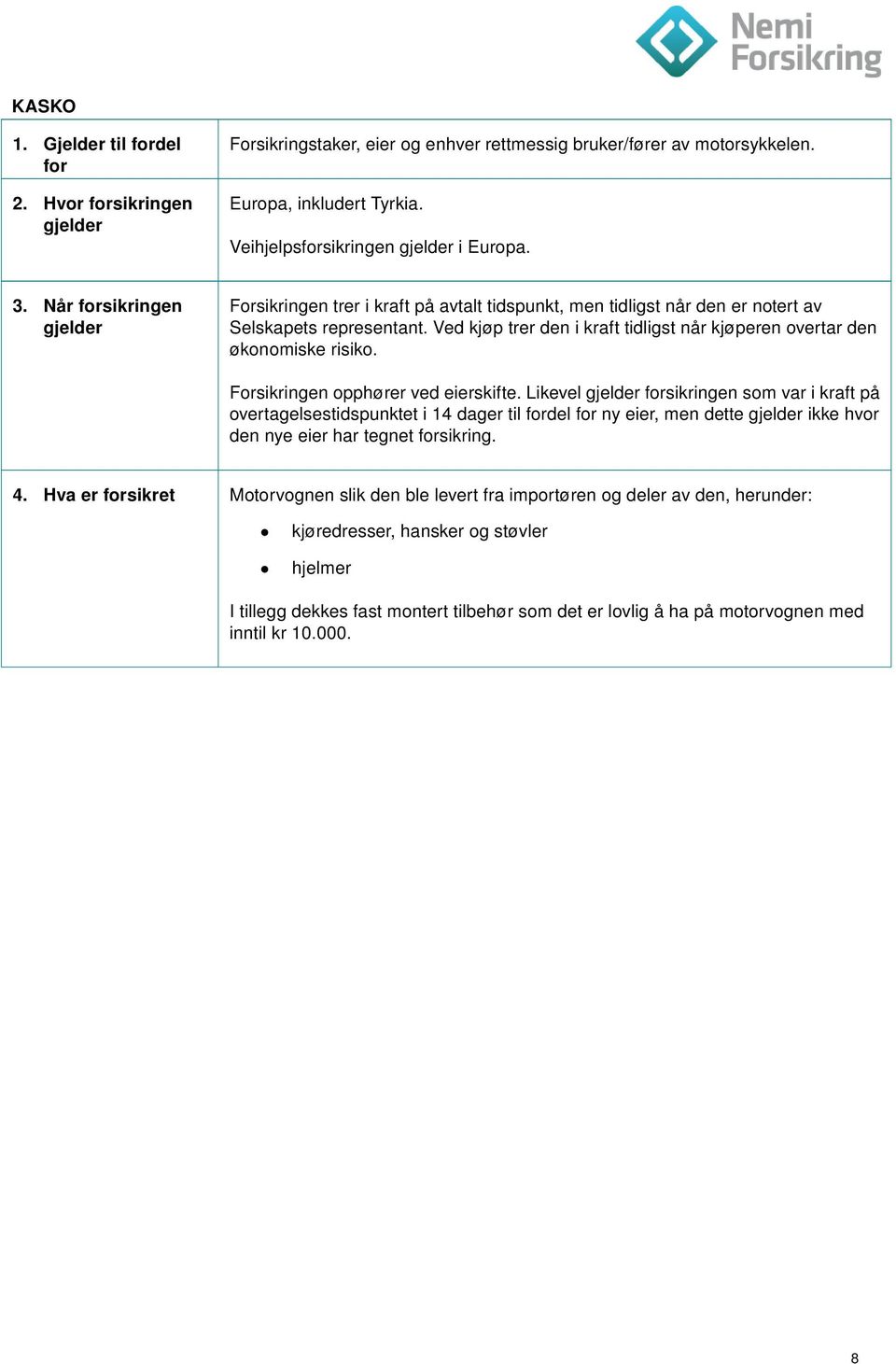 Ved kjøp trer den i kraft tidligst når kjøperen overtar den økonomiske risiko. Forsikringen opphører ved eierskifte.