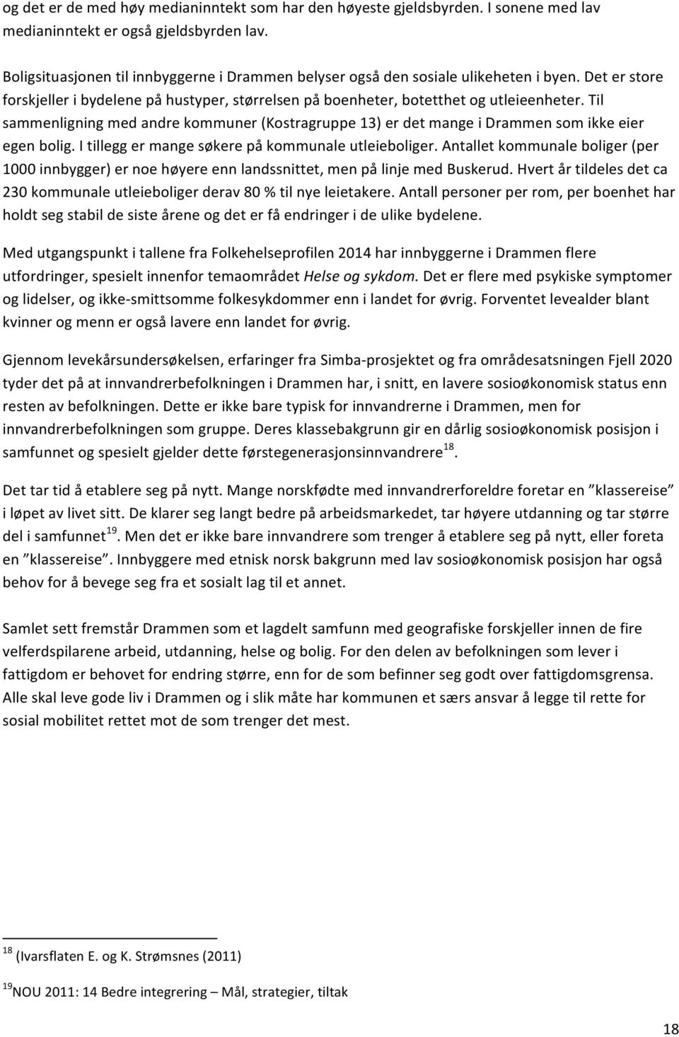 Til sammenligning med andre kommuner (Kostragruppe 13) er det mange i Drammen som ikke eier egen bolig. I tillegg er mange søkere på kommunale utleieboliger.