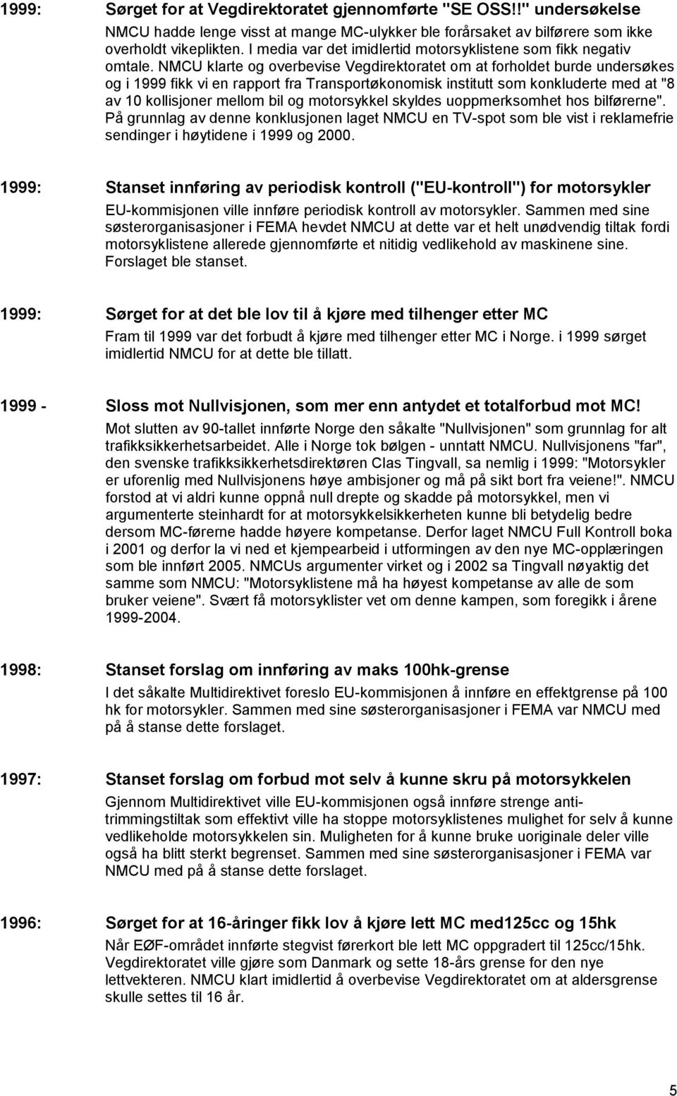 NMCU klarte og overbevise Vegdirektoratet om at forholdet burde undersøkes og i 1999 fikk vi en rapport fra Transportøkonomisk institutt som konkluderte med at "8 av 10 kollisjoner mellom bil og