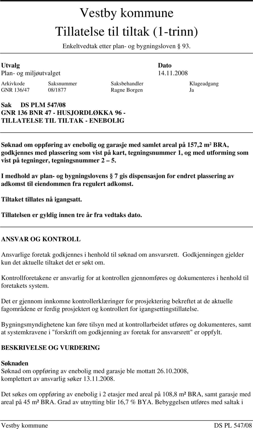 enebolig og garasje med samlet areal på 157,2 m² BRA, godkjennes med plassering som vist på kart, tegningsnummer 1, og med utforming som vist på tegninger, tegningsnummer 2 5.