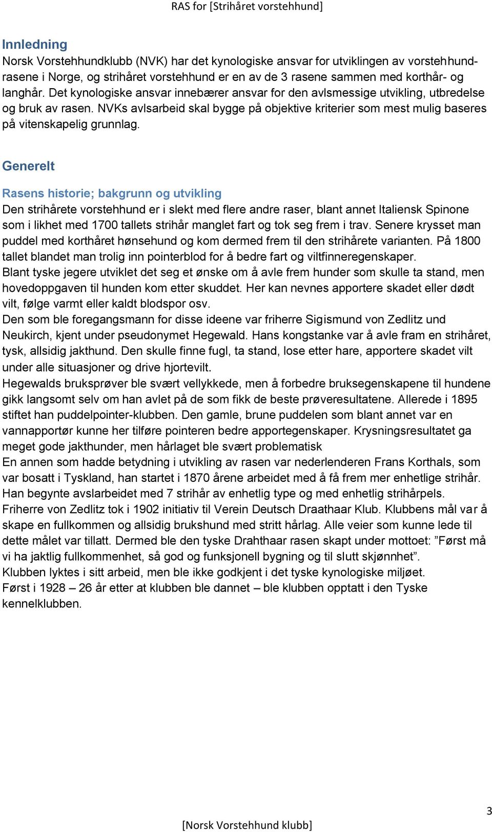 Generelt Rasens historie; bakgrunn og utvikling Den strihårete vorstehhund er i slekt med flere andre raser, blant annet Italiensk Spinone som i likhet med 1700 tallets strihår manglet fart og tok