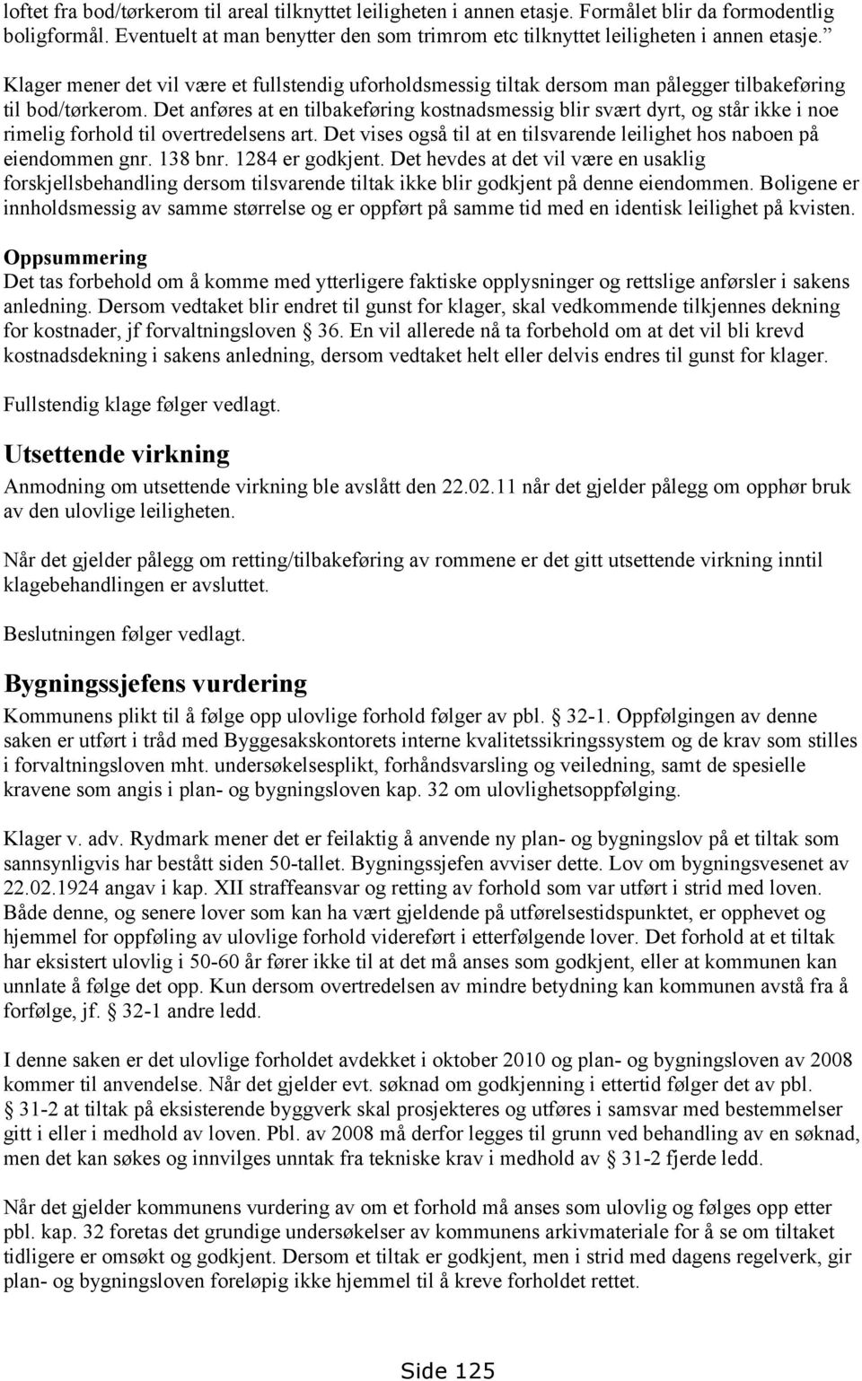 Det anføres at en tilbakeføring kostnadsmessig blir svært dyrt, og står ikke i noe rimelig forhold til overtredelsens art. Det vises også til at en tilsvarende leilighet hos naboen på eiendommen gnr.