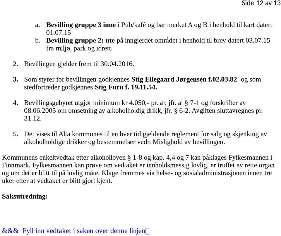 Bevillingsgebyret utgjør minimum kr 4.050,- pr. år, jfr. al 7-1 og forskrifter av 08.06.2005 om omsetning av alkoholholdig drikk, jfr. 6-2. Avgiften sluttavregnes pr. 31.12. 5.