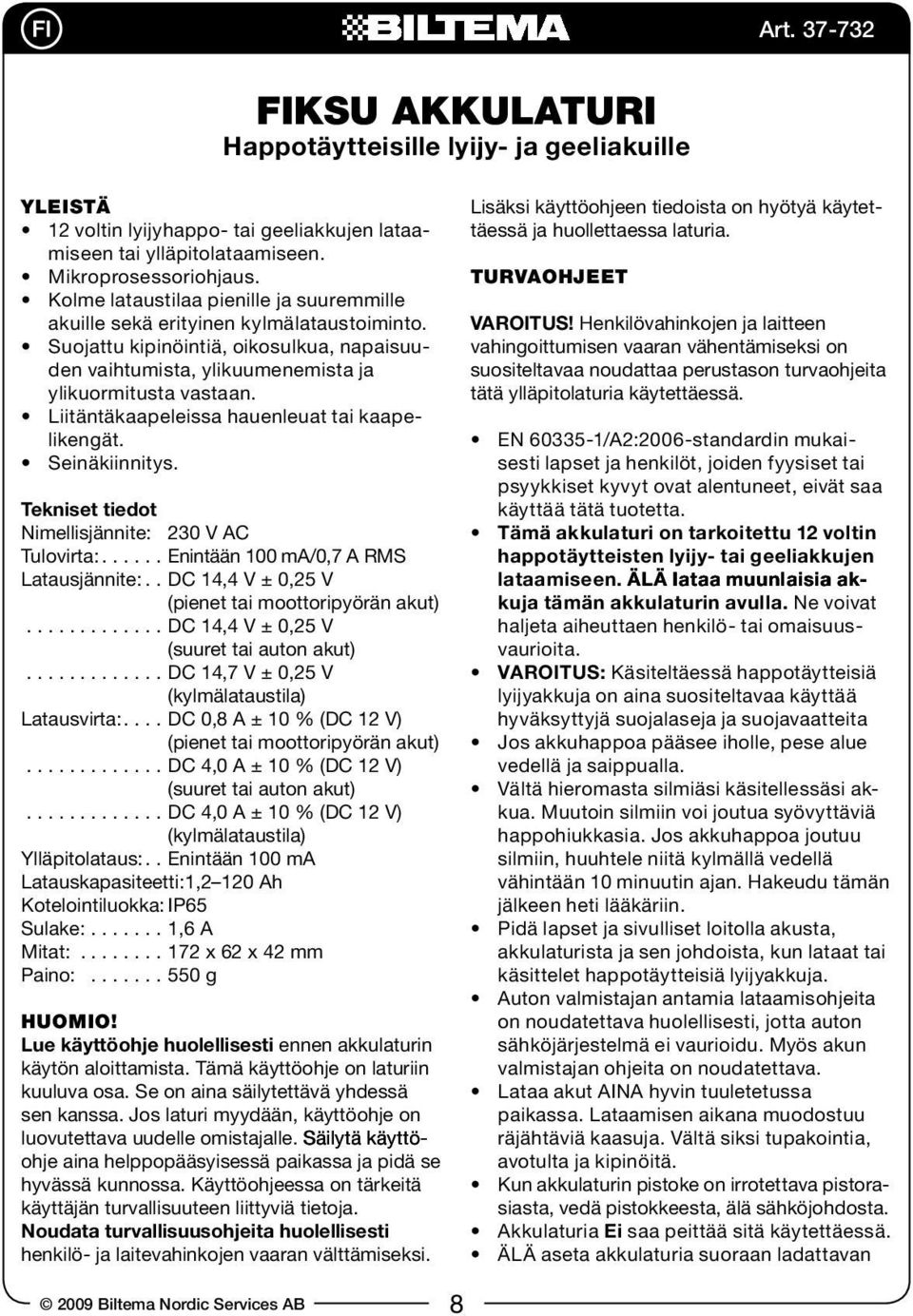 Liitäntäkaapeleissa hauenleuat tai kaapelikengät. Seinäkiinnitys. Tekniset tiedot Nimellisjännite: 230 V AC Tulovirta:...Enintään 100 ma/0,7 A RMS Latausjännite:.