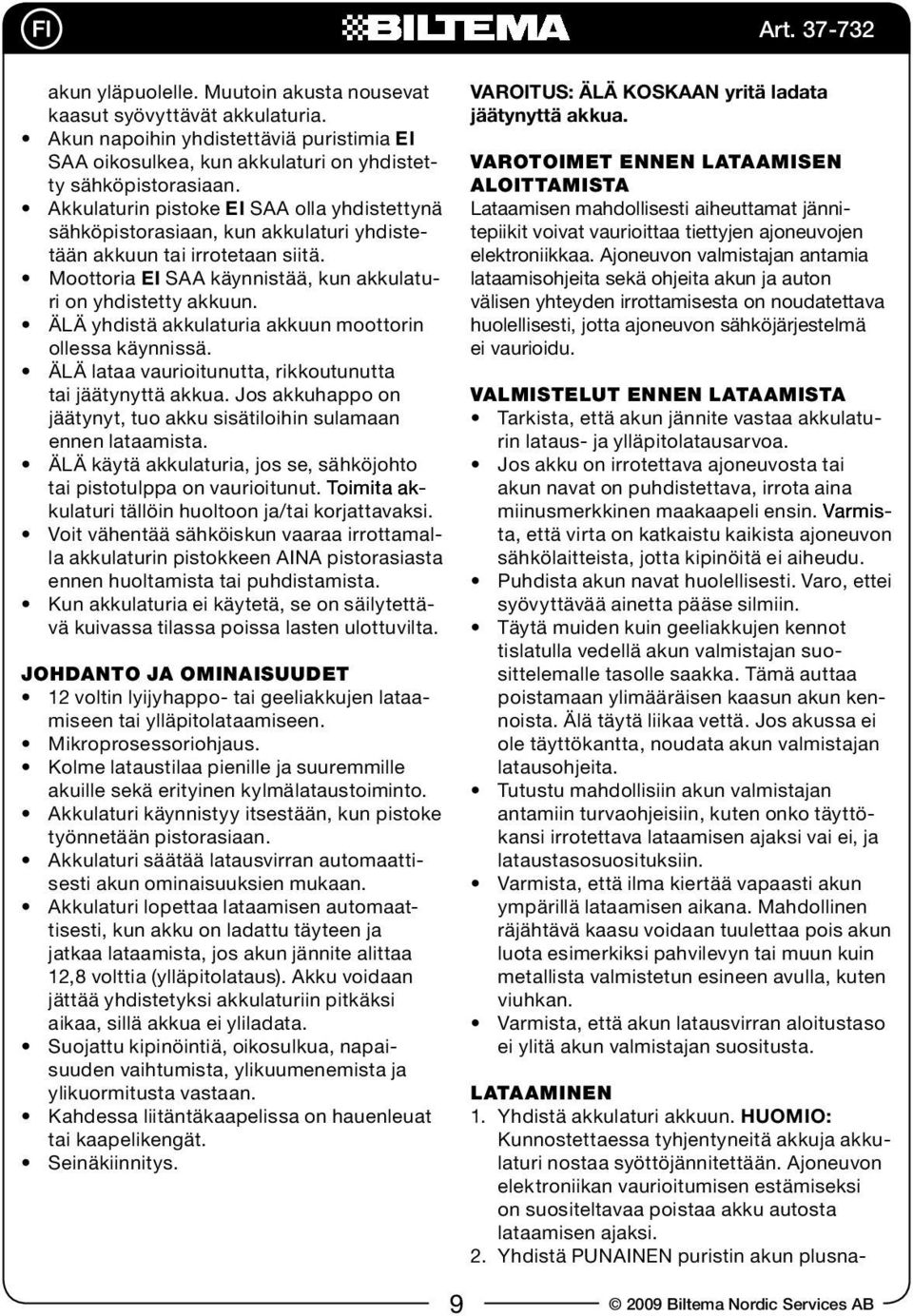 ÄLÄ yhdistä akkulaturia akkuun moottorin ollessa käynnissä. ÄLÄ lataa vaurioitunutta, rikkoutunutta tai jäätynyttä akkua. Jos akkuhappo on jäätynyt, tuo akku sisätiloihin sulamaan ennen lataamista.