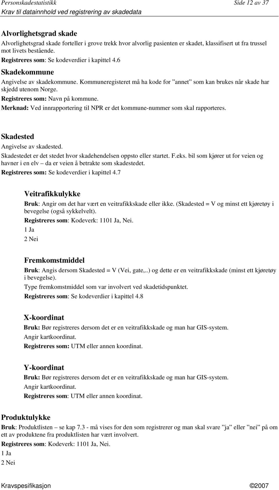 Registreres som: Navn på kommune. Merknad: Ved innrapportering til NPR er det kommune-nummer som skal rapporteres. Skadested Angivelse av skadested.