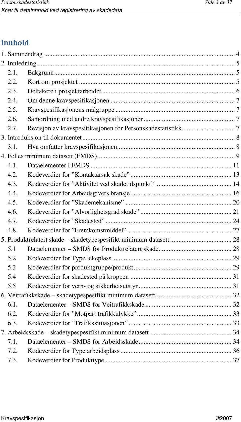 .. 8 3.1. Hva omfatter kravspesifikasjonen... 8 4. Felles minimum datasett (FMDS)... 9 4.1. Dataelementer i FMDS... 11 4.2. Kodeverdier for Kontaktårsak skade... 13 4.3. Kodeverdier for Aktivitet ved skadetidspunkt.