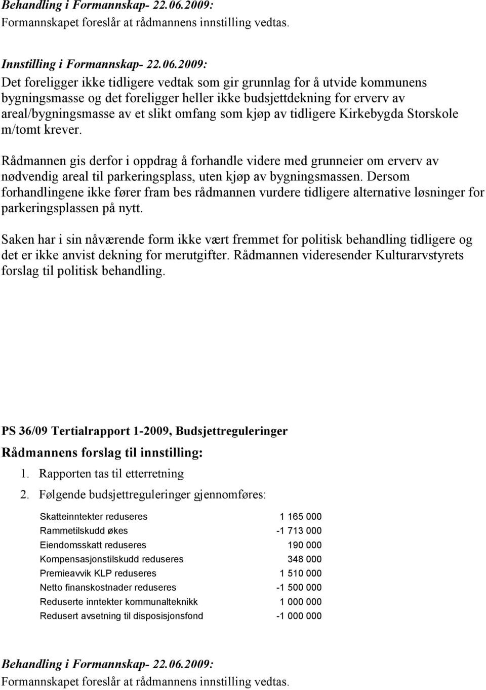 2009: Det foreligger ikke tidligere vedtak som gir grunnlag for å utvide kommunens bygningsmasse og det foreligger heller ikke budsjettdekning for erverv av areal/bygningsmasse av et slikt omfang som