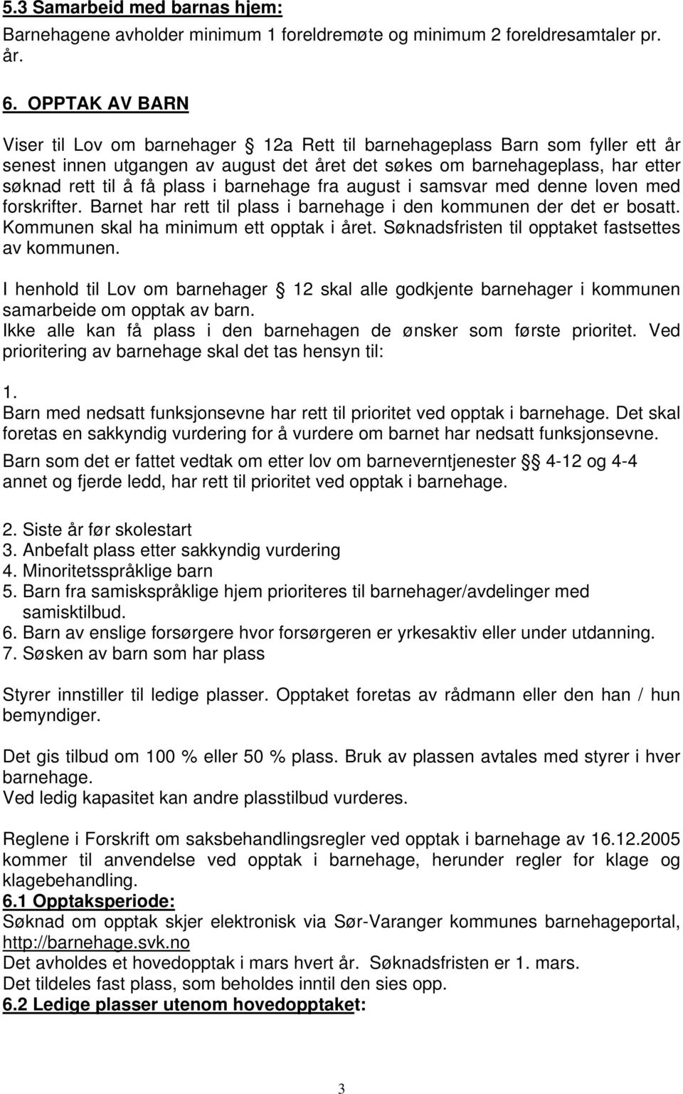 plass i barnehage fra august i samsvar med denne loven med forskrifter. Barnet har rett til plass i barnehage i den kommunen der det er bosatt. Kommunen skal ha minimum ett opptak i året.