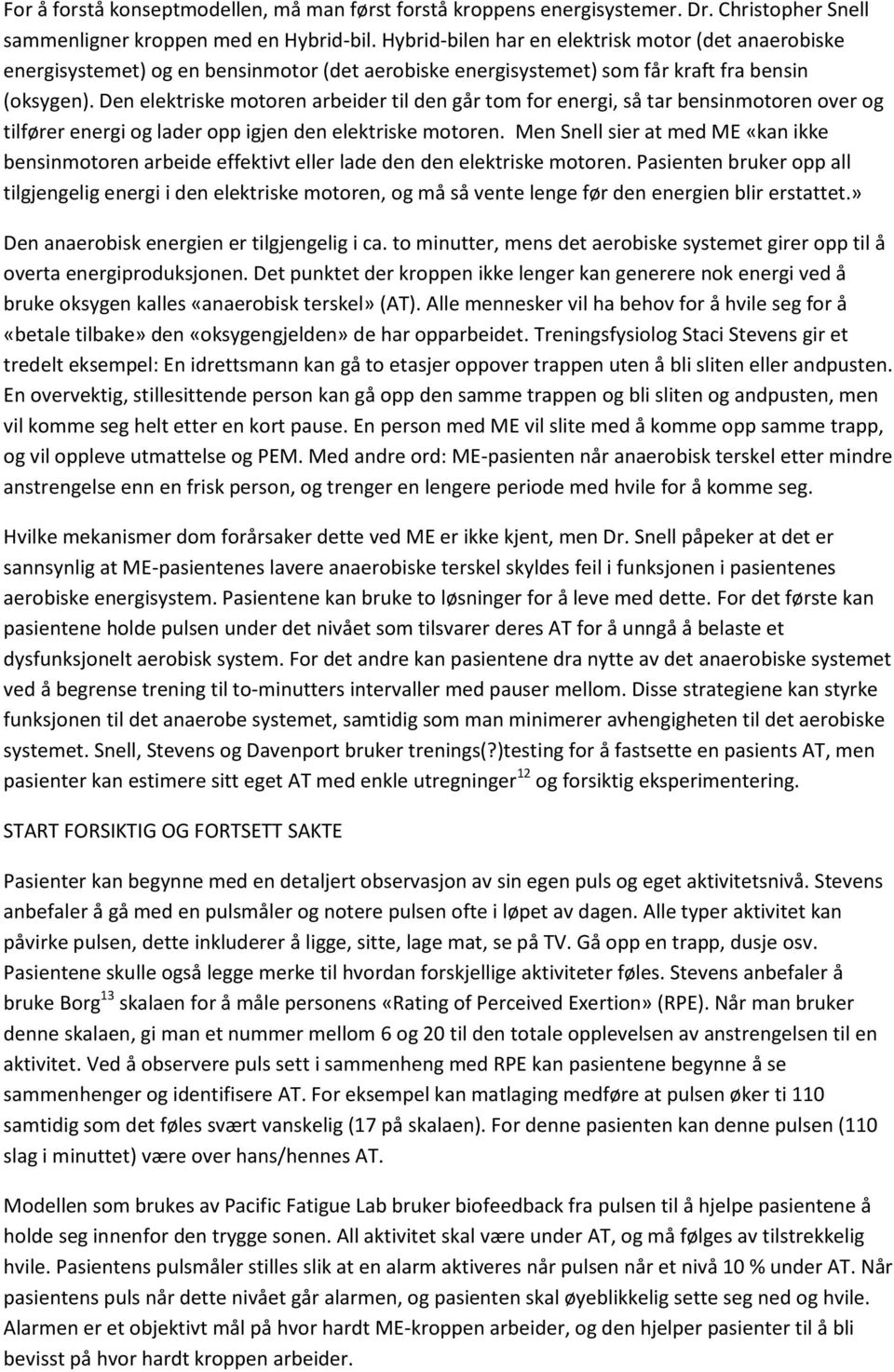 Den elektriske motoren arbeider til den går tom for energi, så tar bensinmotoren over og tilfører energi og lader opp igjen den elektriske motoren.