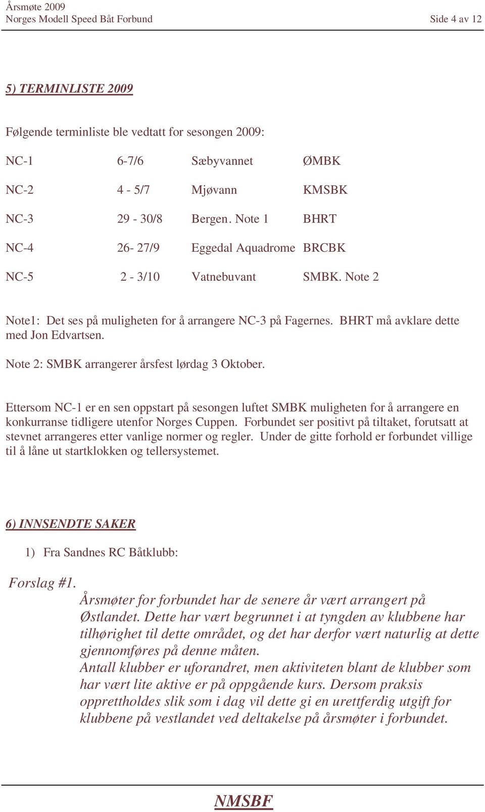 Note 2: SMBK arrangerer årsfest lørdag 3 Oktober. Ettersom NC-1 er en sen oppstart på sesongen luftet SMBK muligheten for å arrangere en konkurranse tidligere utenfor Norges Cuppen.