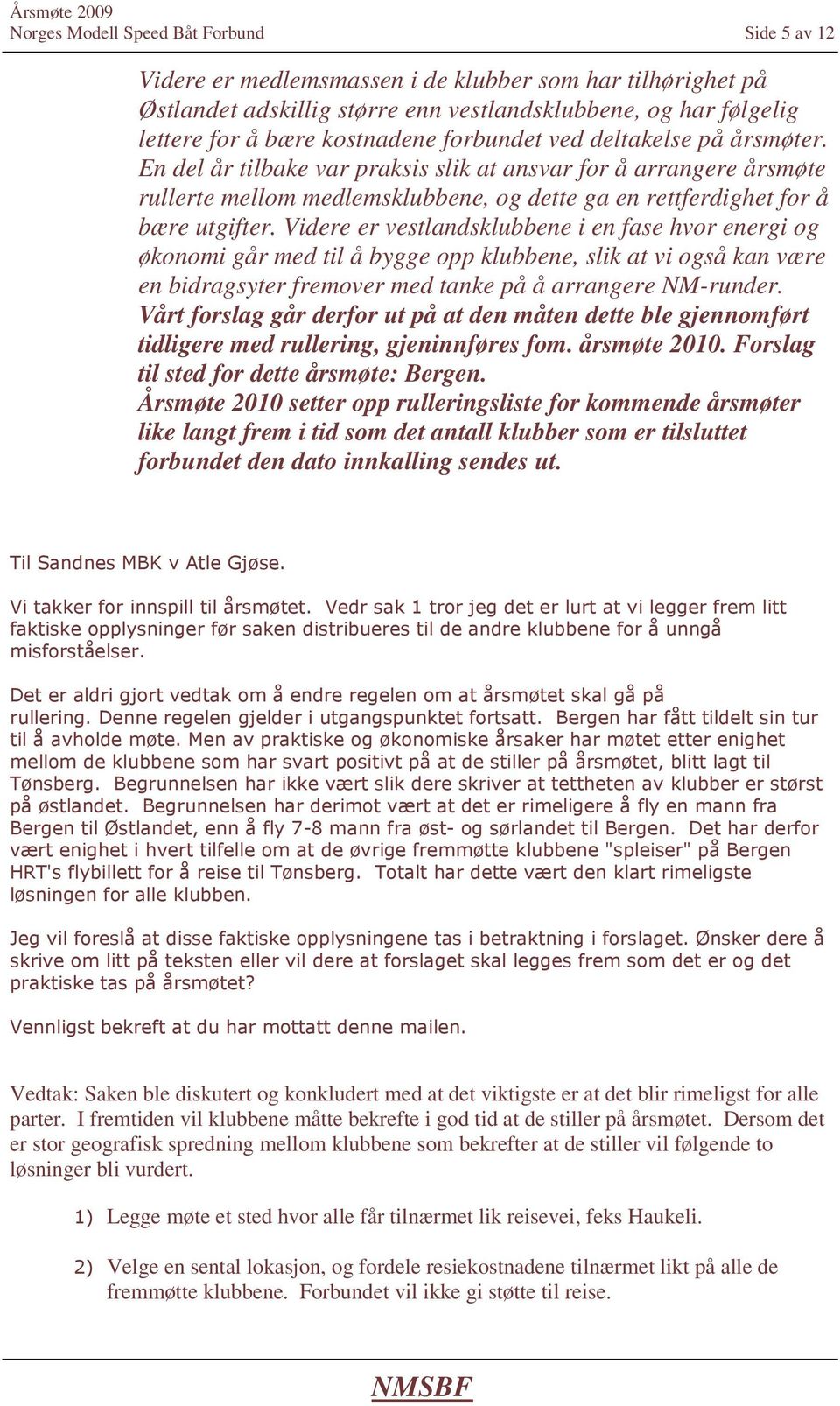 Videre er vestlandsklubbene i en fase hvor energi og økonomi går med til å bygge opp klubbene, slik at vi også kan være en bidragsyter fremover med tanke på å arrangere NM-runder.