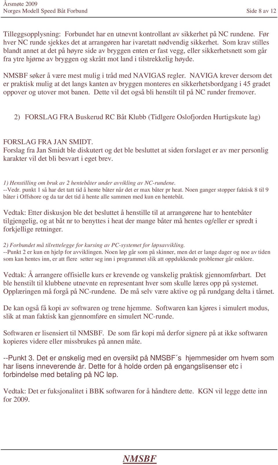 Som krav stilles blandt annet at det på høyre side av bryggen enten er fast vegg, eller sikkerhetsnett som går fra ytre hjørne av bryggen og skrått mot land i tilstrekkelig høyde.