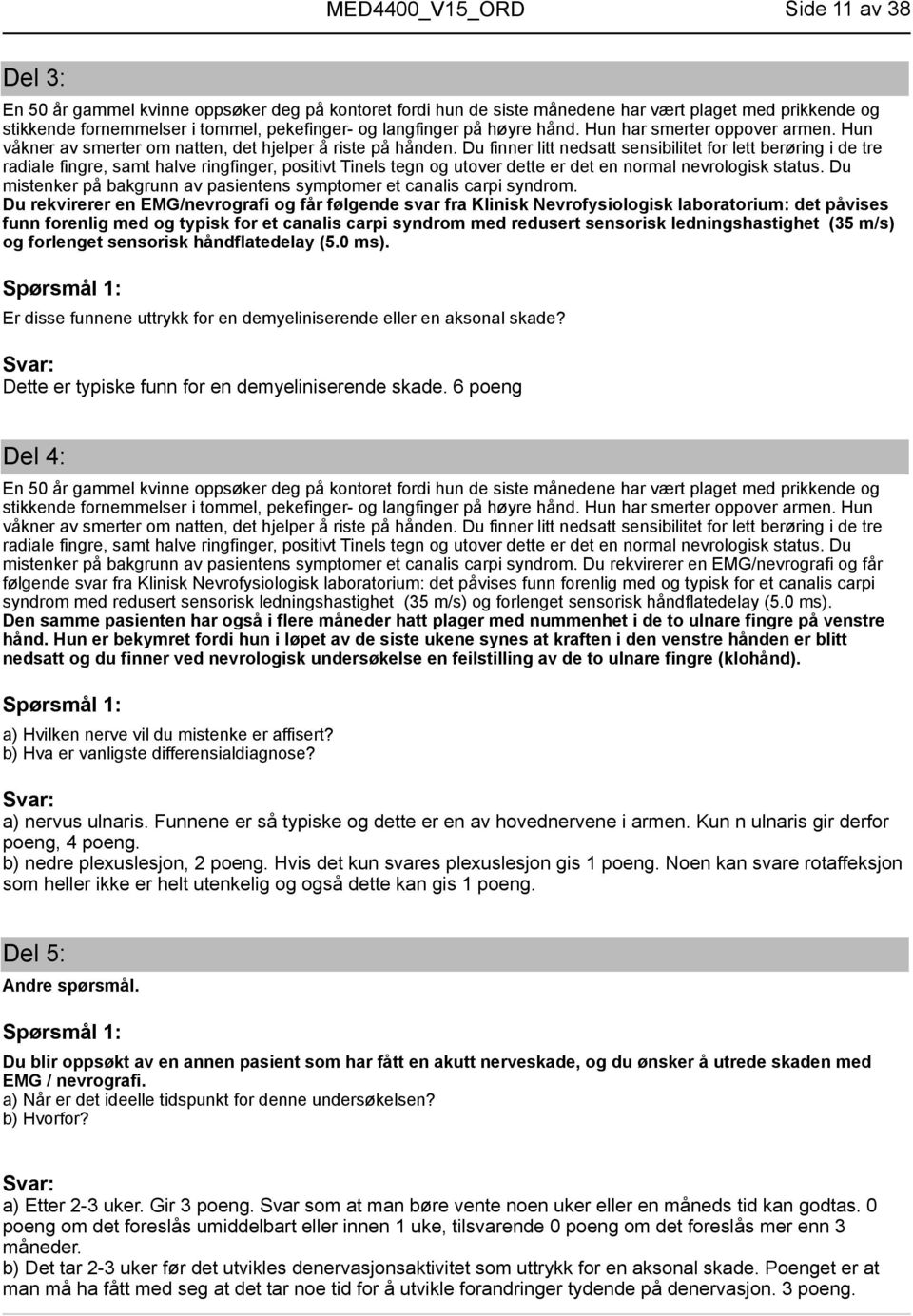 Du finner litt nedsatt sensibilitet for lett berøring i de tre radiale fingre, samt halve ringfinger, positivt Tinels tegn og utover dette er det en normal nevrologisk status.