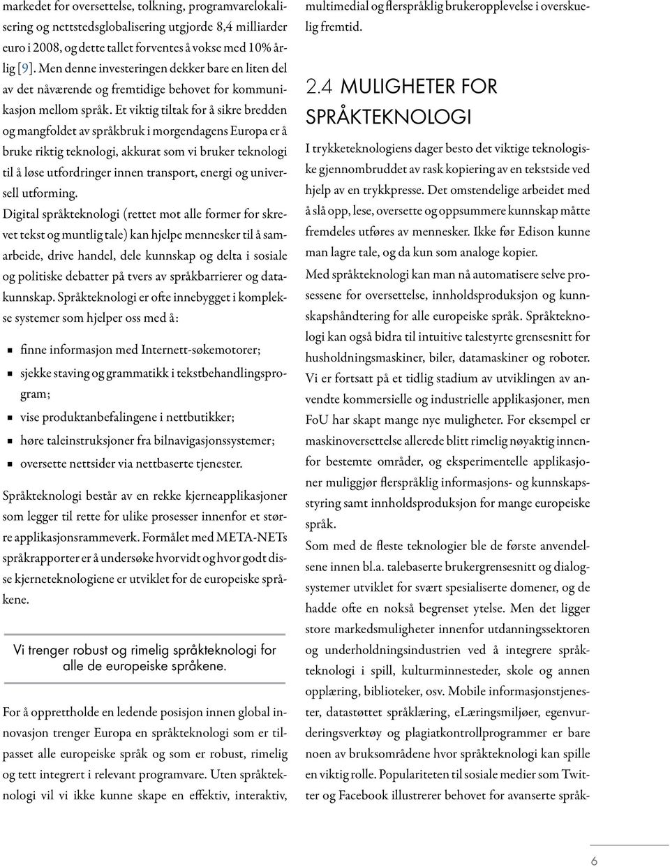 Et viktig tiltak for å sikre bredden og mangfoldet av språkbruk i morgendagens Europa er å bruke riktig teknologi, akkurat som vi bruker teknologi til å løse utfordringer innen transport, energi og