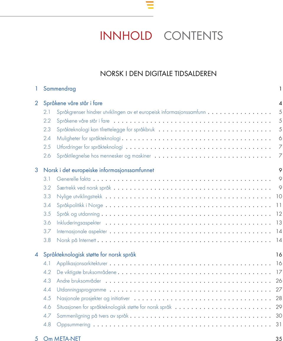 5 Utfordringer for språkteknologi.................................... 7 2.6 Språktilegnelse hos mennesker og maskiner............................. 7 3 Norsk i det europeiske informasjonssamfunnet 9 3.