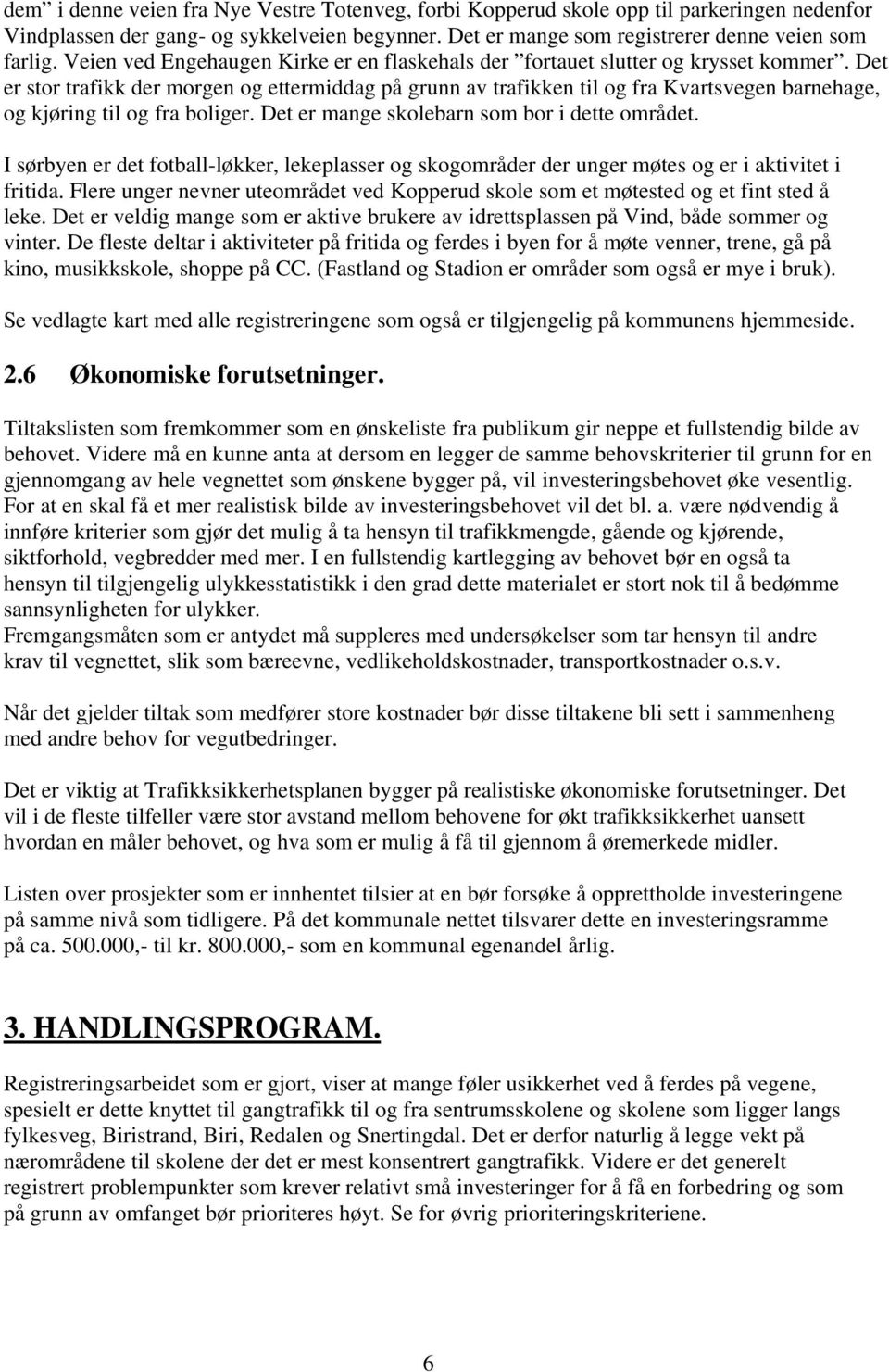 Det er stor trafikk der morgen og ettermiddag på grunn av trafikken til og fra Kvartsvegen barnehage, og kjøring til og fra boliger. Det er mange skolebarn som bor i dette området.