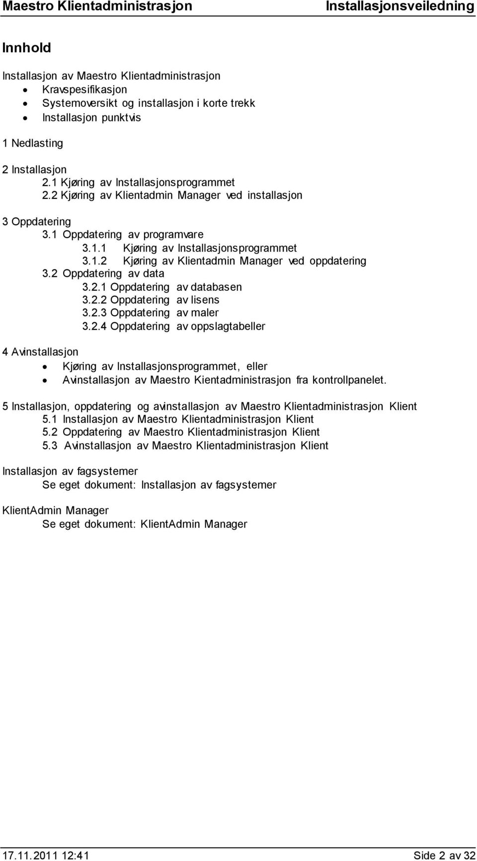 2 Oppdatering av data 3.2.1 Oppdatering av databasen 3.2.2 Oppdatering av lisens 3.2.3 Oppdatering av maler 3.2.4 Oppdatering av oppslagtabeller 4 Avinstallasjon Kjøring av Installasjonsprogrammet, eller Avinstallasjon av Maestro Kientadministrasjon fra kontrollpanelet.