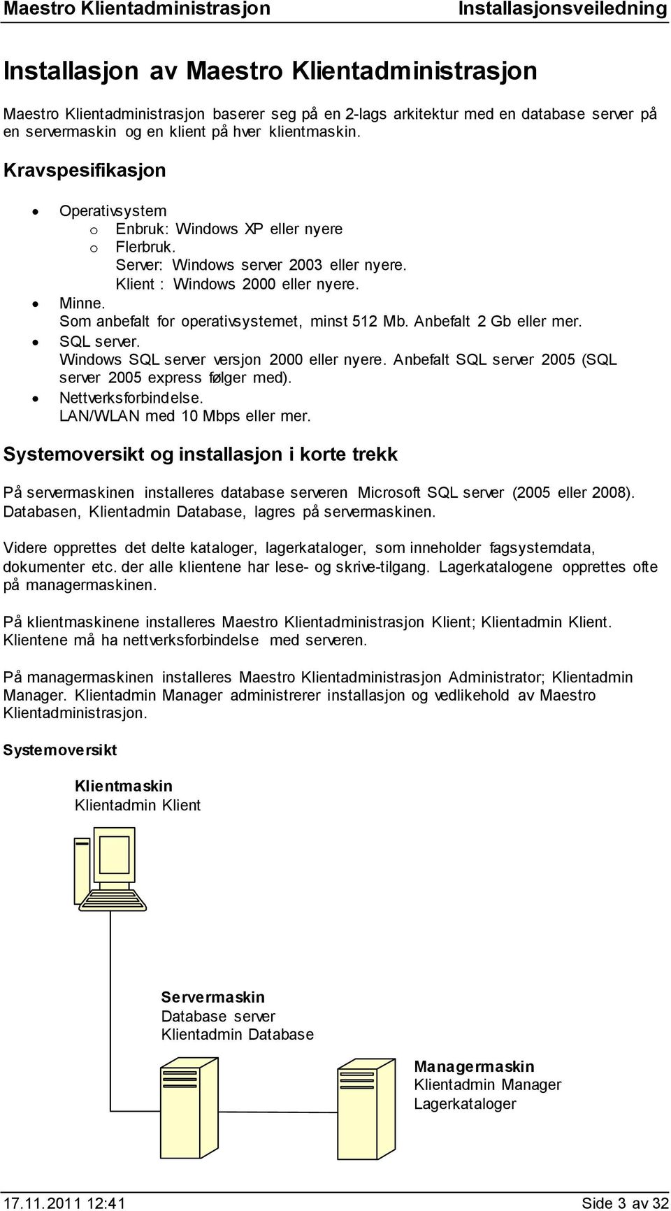 Som anbefalt for operativsystemet, minst 512 Mb. Anbefalt 2 Gb eller mer. SQL server. Windows SQL server versjon 2000 eller nyere. Anbefalt SQL server 2005 (SQL server 2005 express følger med).