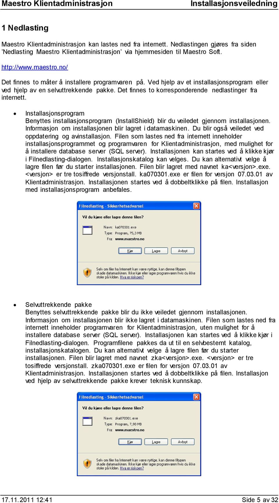 Installasjonsprogram Benyttes installasjonsprogram (InstallShield) blir du veiledet gjennom installasjonen. Informasjon om installasjonen blir lagret i datamaskinen.