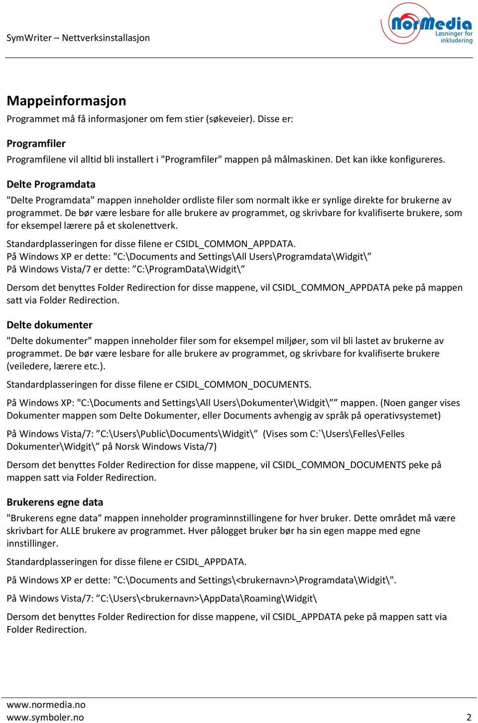 De bør være lesbare for alle brukere av programmet, og skrivbare for kvalifiserte brukere, som for eksempel lærere på et skolenettverk. Standardplasseringen for disse filene er CSIDL_COMMON_APPDATA.