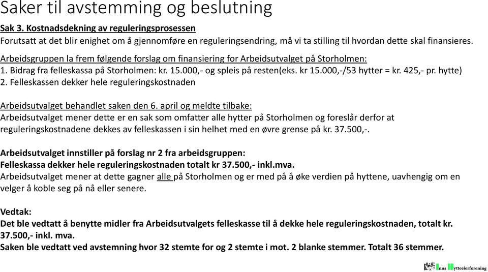 Arbeidsgruppen la frem følgende forslag om finansiering for Arbeidsutvalget på Storholmen: 1. Bidrag fra felleskassa på Storholmen: kr. 15.000,- og spleis på resten(eks. kr 15.000,-/53 hytter = kr.