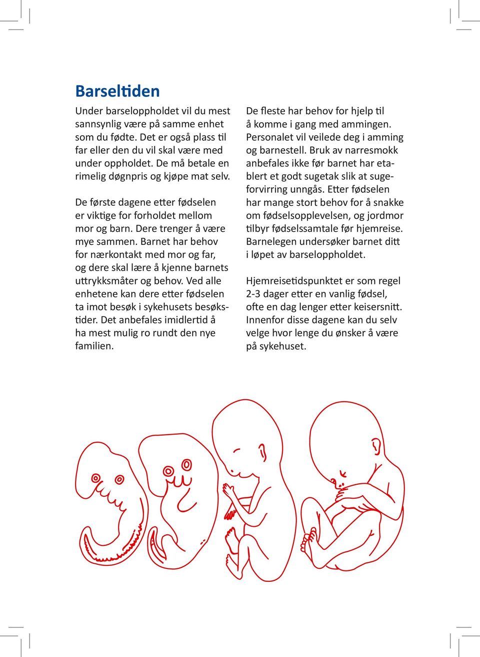 Barnet har behov for nærkontakt med mor og far, og dere skal lære å kjenne barnets uttrykksmåter og behov. Ved alle enhetene kan dere etter fødselen ta imot besøk i sykehusets besøkstider.