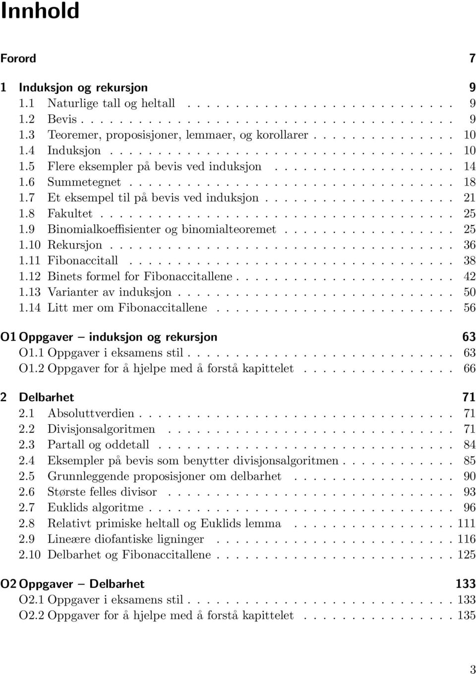 7 Et eksempel til på bevis ved induksjon.................... 1 1.8 Fakultet..................................... 5 1.9 Binomialkoeffisienter og binomialteoremet.................. 5 1.10 Rekursjon.