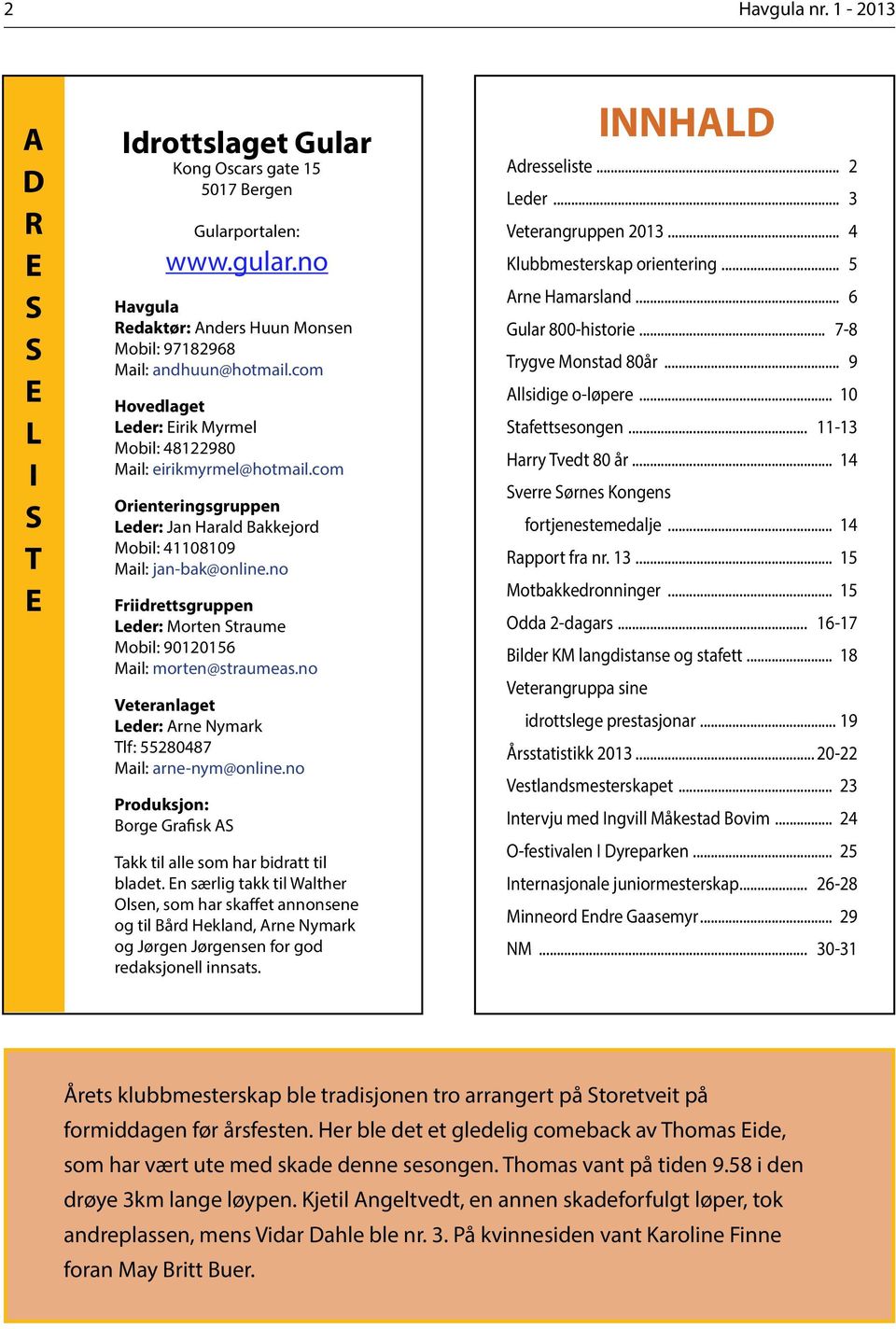 no Friidrettsgruppen Leder: Morten Straume Mobil: 90120156 Mail: morten@straumeas.no Veteranlaget Leder: Arne Nymark Tlf: 55280487 Mail: arne-nym@online.