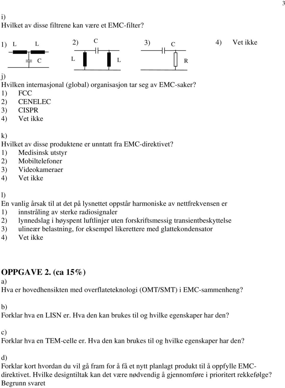 1) Medisinsk utstyr 2) Mobiltelefoner 3) Videokameraer 4) Vet ikke l) En vanlig årsak til at det på lysnettet oppstår harmoniske av nettfrekvensen er 1) innstråling av sterke radiosignaler 2)