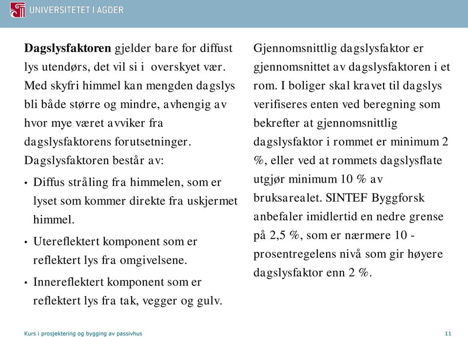 Dagslysfaktoren består av: Diffus stråling fra himmelen, som er lyset som kommer direkte fra uskjermet himmel. Utereflektert komponent som er reflektert lys fra omgivelsene.