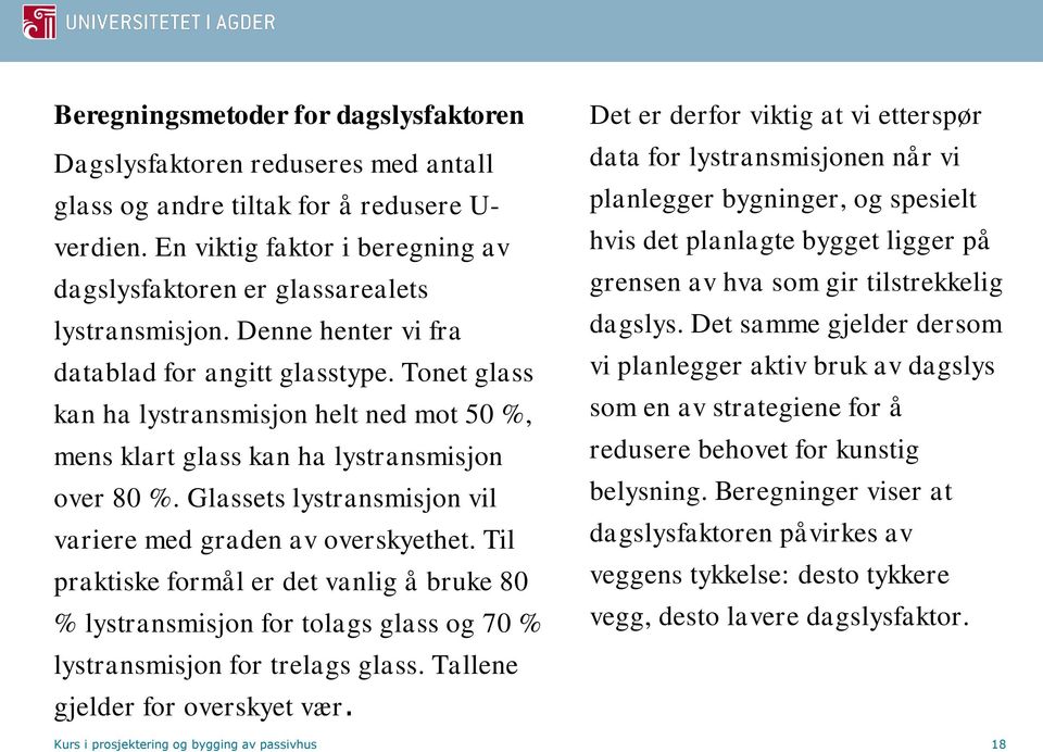 Tonet glass kan ha lystransmisjon helt ned mot 50 %, mens klart glass kan ha lystransmisjon over 80 %. Glassets lystransmisjon vil variere med graden av overskyethet.