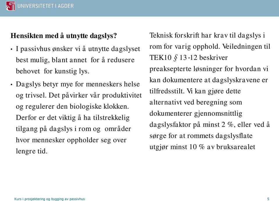 Teknisk forskrift har krav til dagslys i rom for varig opphold. Veiledningen til TEK10 13 12 beskriver preaksepterte løsninger for hvordan vi kan dokumentere at dagslyskravene er tilfredsstilt.