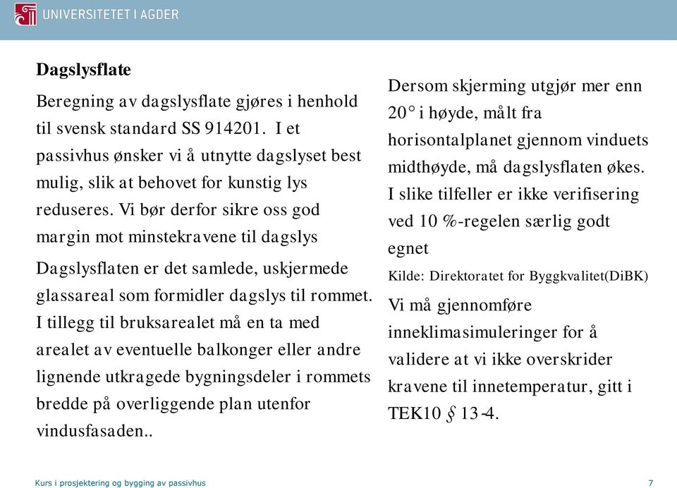 I tillegg til bruksarealet må en ta med arealet av eventuelle balkonger eller andre lignende utkragede bygningsdeler i rommets bredde på overliggende plan utenfor vindusfasaden.