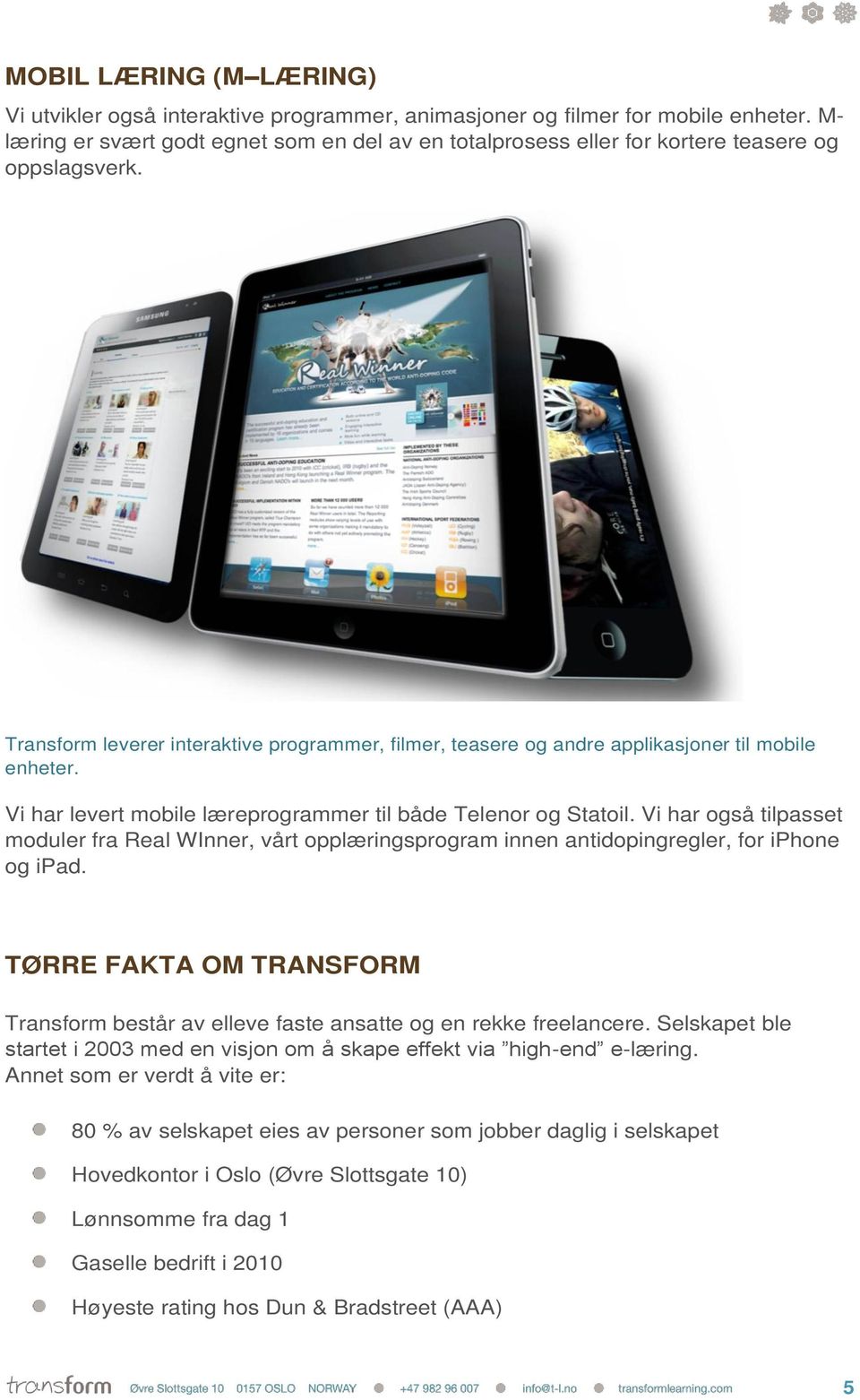 Transform leverer interaktive programmer, filmer, teasere og andre applikasjoner til mobile enheter. Vi har levert mobile læreprogrammer til både Telenor og Statoil.