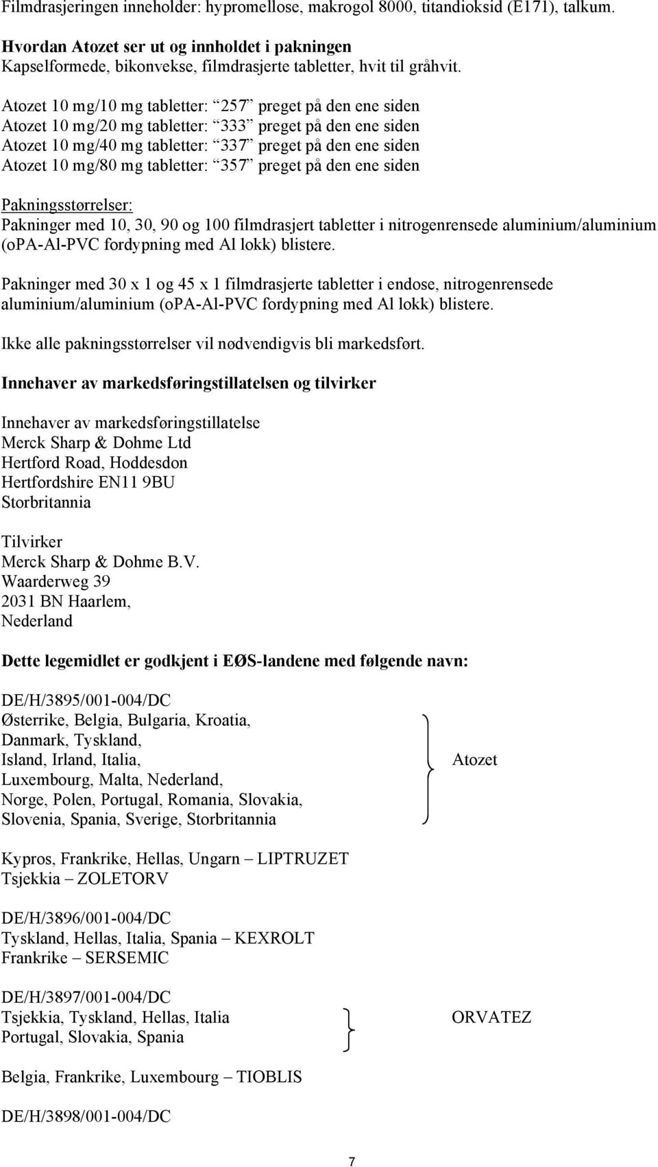 Atozet 10 mg/10 mg tabletter: 257 preget på den ene siden Atozet 10 mg/20 mg tabletter: 333 preget på den ene siden Atozet 10 mg/40 mg tabletter: 337 preget på den ene siden Atozet 10 mg/80 mg