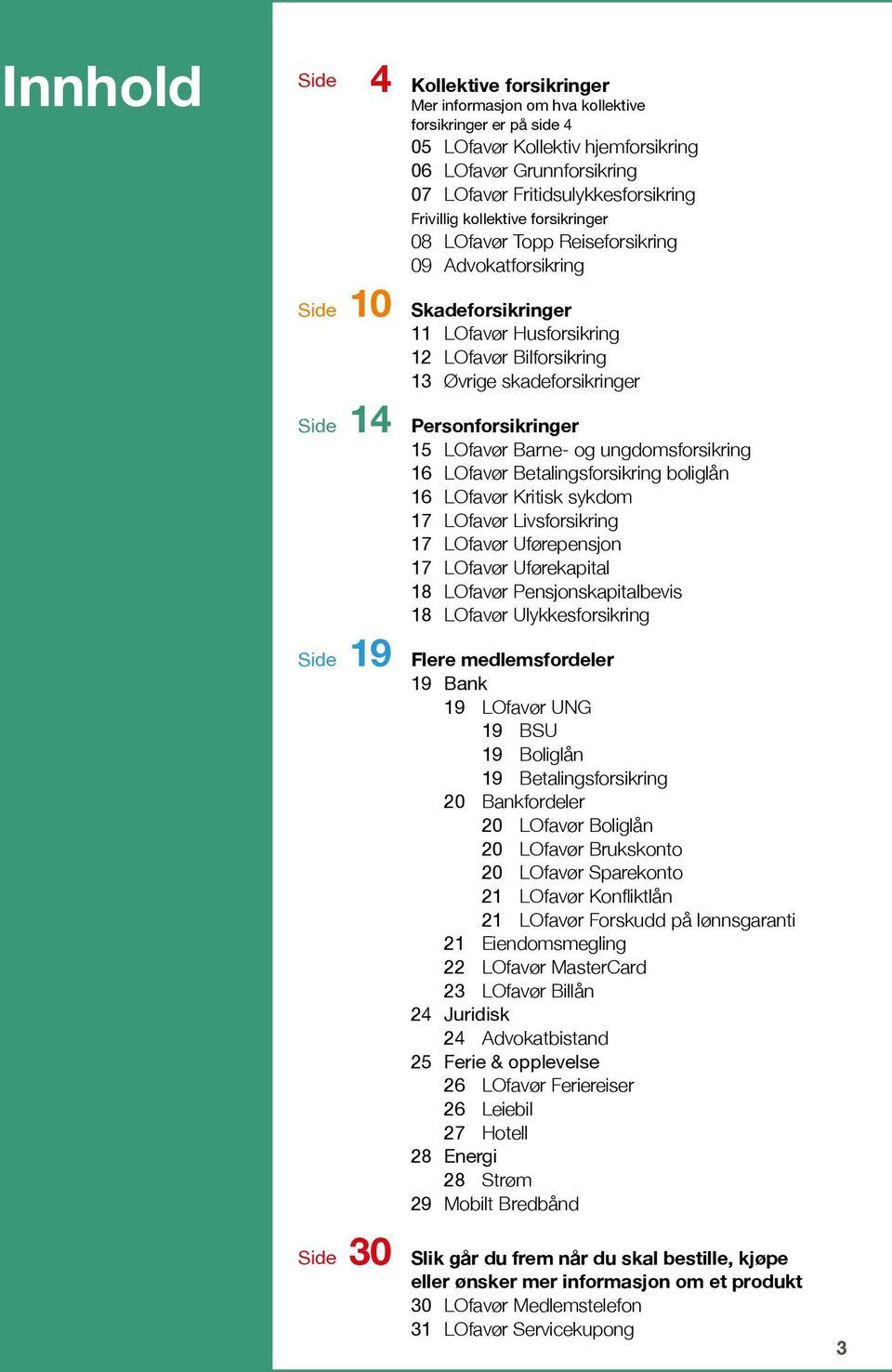 skadeforsikringer 14 Personforsikringer 15 LOfavør Barne- og ungdomsforsikring 16 LOfavør Betalingsforsikring boliglån 16 LOfavør Kritisk sykdom 17 LOfavør Livsforsikring 17 LOfavør Uførepensjon 17