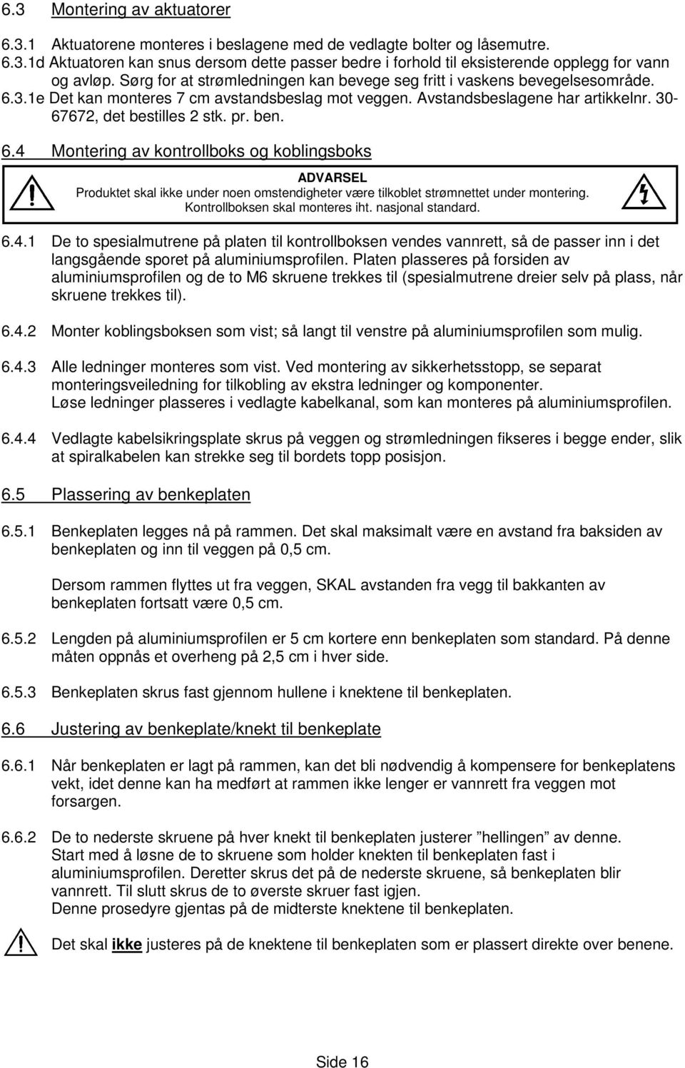 ben. 6.4 Montering av kontrollboks og koblingsboks ADVARSEL Produktet skal ikke under noen omstendigheter være tilkoblet strømnettet under montering. Kontrollboksen skal monteres iht.