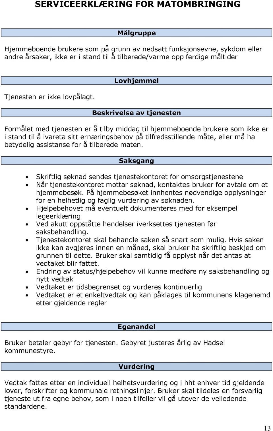 Lovhjemmel Beskrivelse av tjenesten Formålet med tjenesten er å tilby middag til hjemmeboende brukere som ikke er i stand til å ivareta sitt ernæringsbehov på tilfredsstillende måte, eller må ha