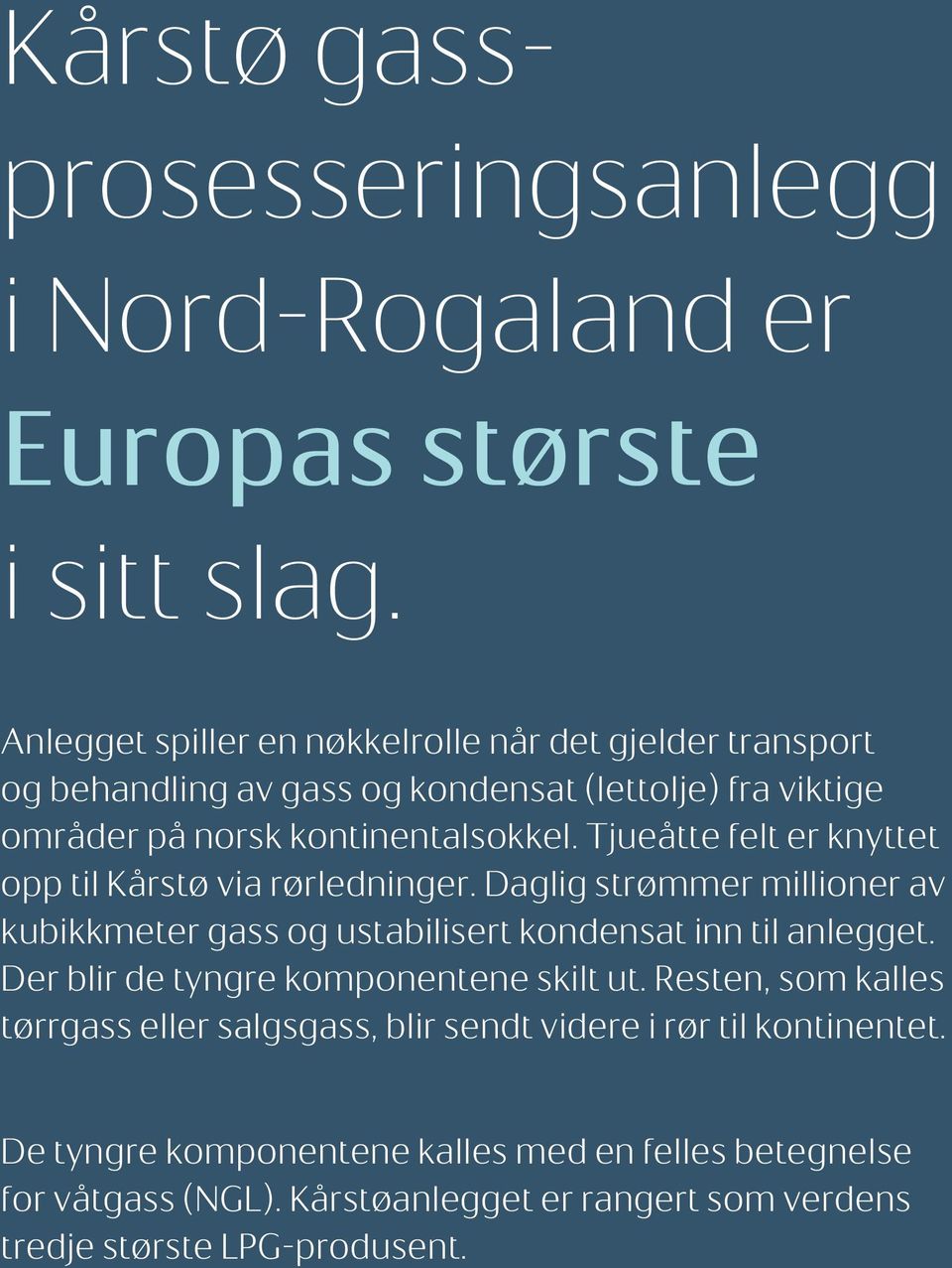 Tjueåtte felt er knyttet opp til Kårstø via rørledninger. Daglig strømmer millioner av kubikkmeter gass og ustabilisert kondensat inn til anlegget.